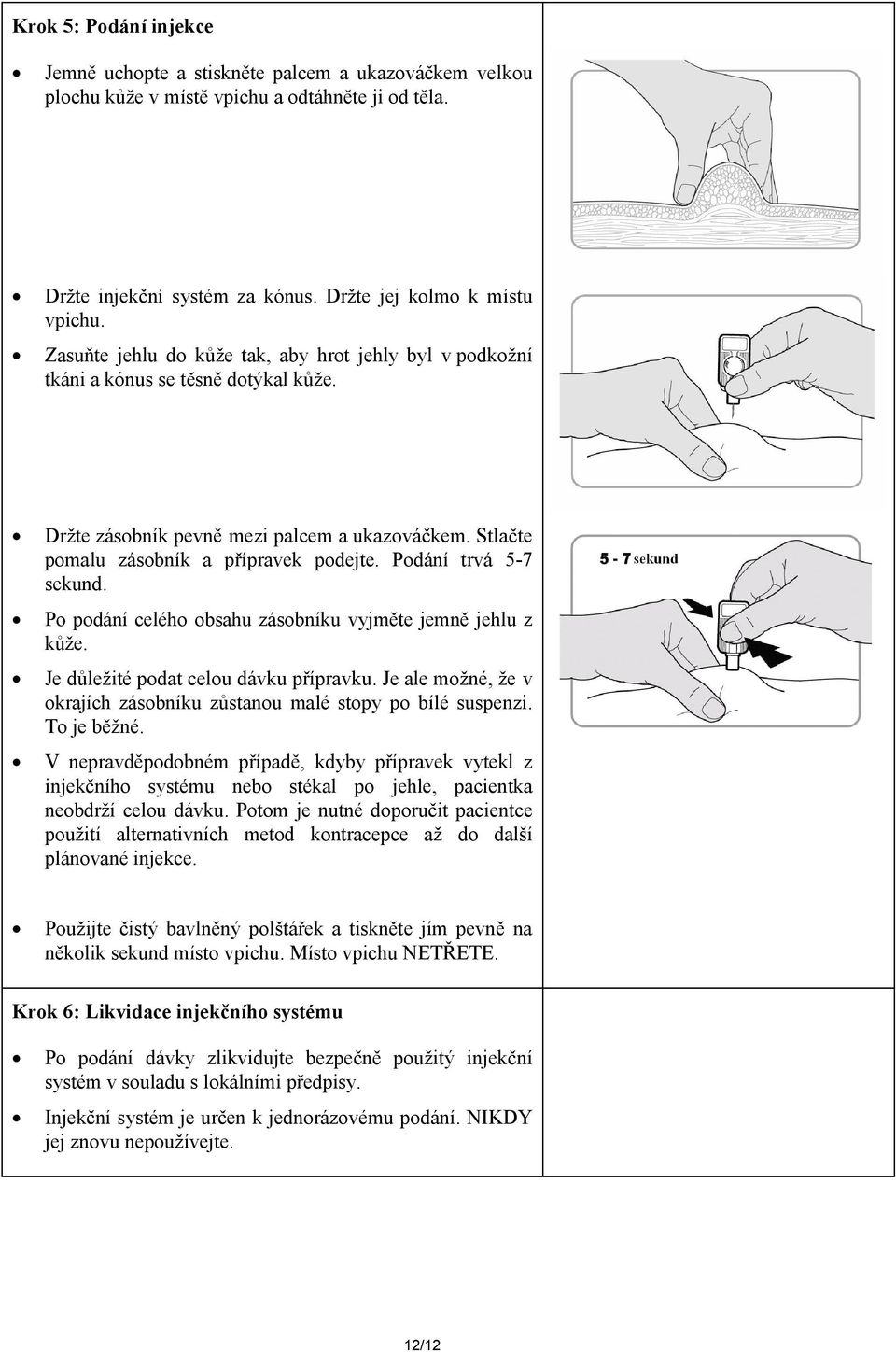 Podání trvá 5-7 sekund. Po podání celého obsahu zásobníku vyjměte jemně jehlu z kůže. Je důležité podat celou dávku přípravku.