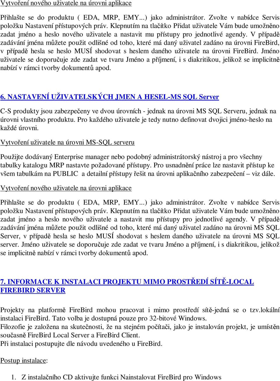 V pípad zadávání jména mžete použit odlišné od toho, které má daný uživatel zadáno na úrovni FireBird, v pípad hesla se heslo MUSÍ shodovat s heslem daného uživatele na úrovni FireBird.