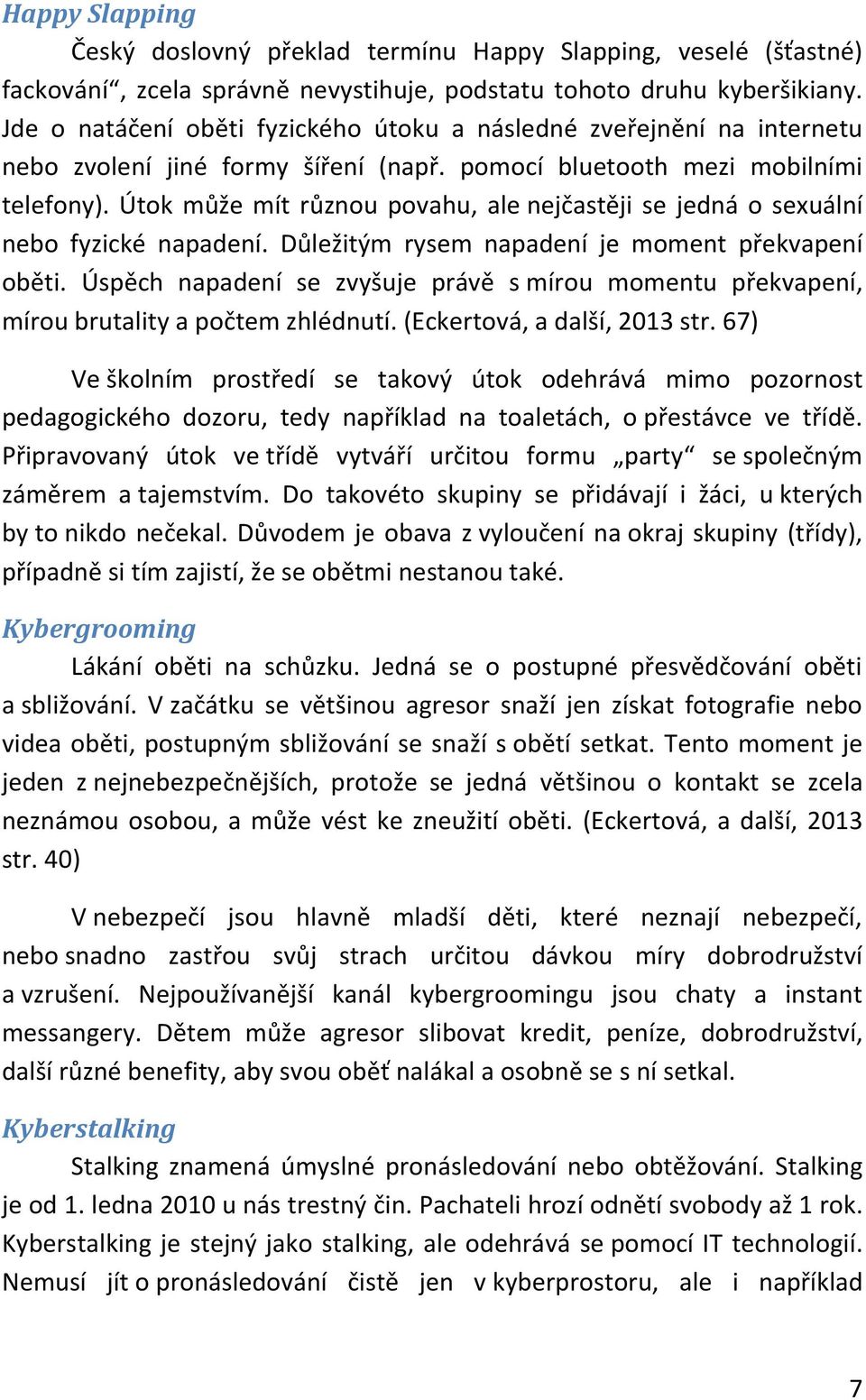 Útok může mít různou povahu, ale nejčastěji se jedná o sexuální nebo fyzické napadení. Důležitým rysem napadení je moment překvapení oběti.