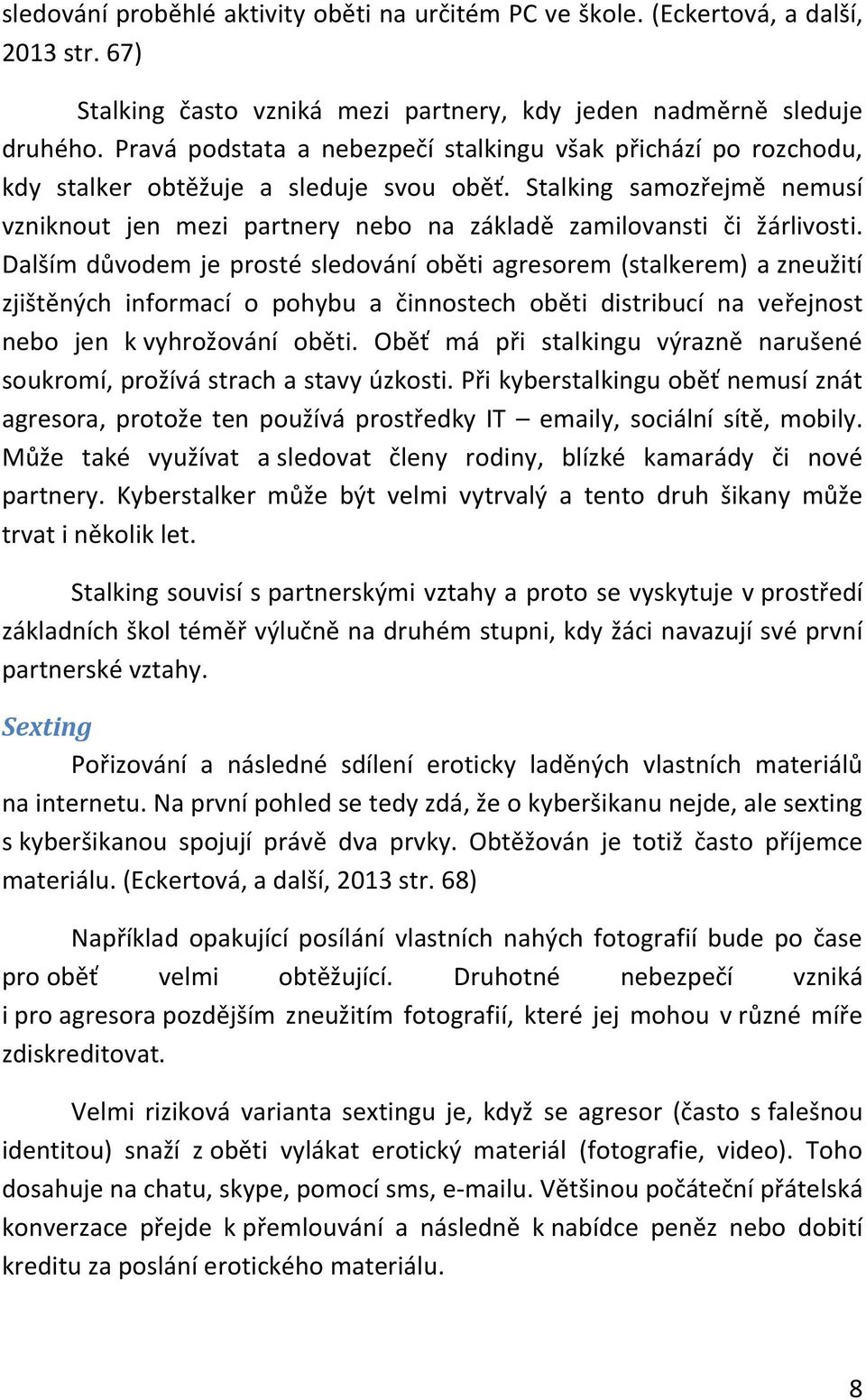 Stalking samozřejmě nemusí vzniknout jen mezi partnery nebo na základě zamilovansti či žárlivosti.