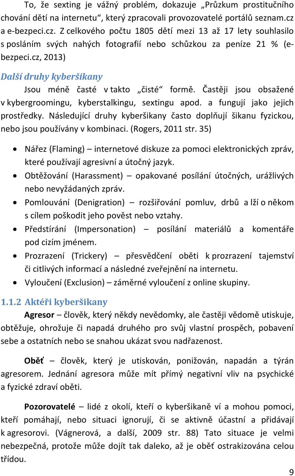 cz, 2013) Další druhy kyberšikany Jsou méně časté v takto čisté formě. Častěji jsou obsažené v kybergroomingu, kyberstalkingu, sextingu apod. a fungují jako jejich prostředky.