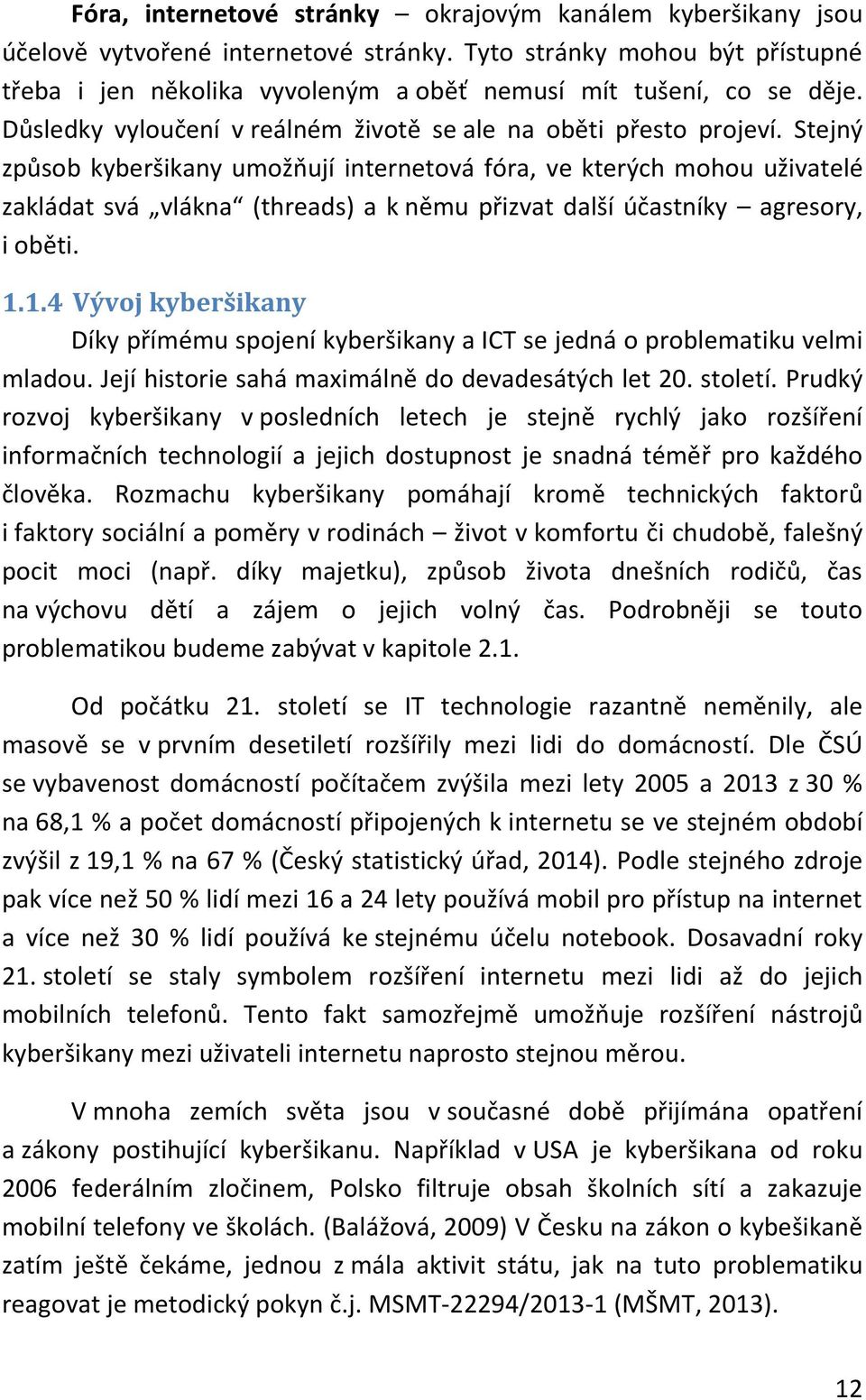 Stejný způsob kyberšikany umožňují internetová fóra, ve kterých mohou uživatelé zakládat svá vlákna (threads) a k němu přizvat další účastníky agresory, i oběti. 1.