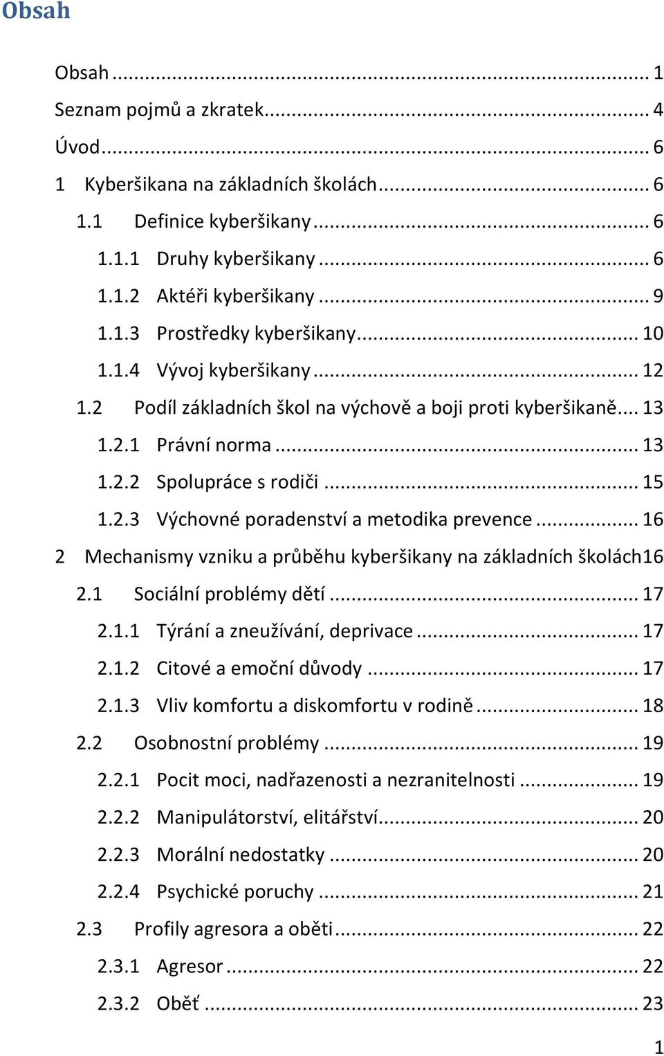 .. 16 2 Mechanismy vzniku a průběhu kyberšikany na základních školách 16 2.1 Sociální problémy dětí... 17 2.1.1 Týrání a zneužívání, deprivace... 17 2.1.2 Citové a emoční důvody... 17 2.1.3 Vliv komfortu a diskomfortu v rodině.