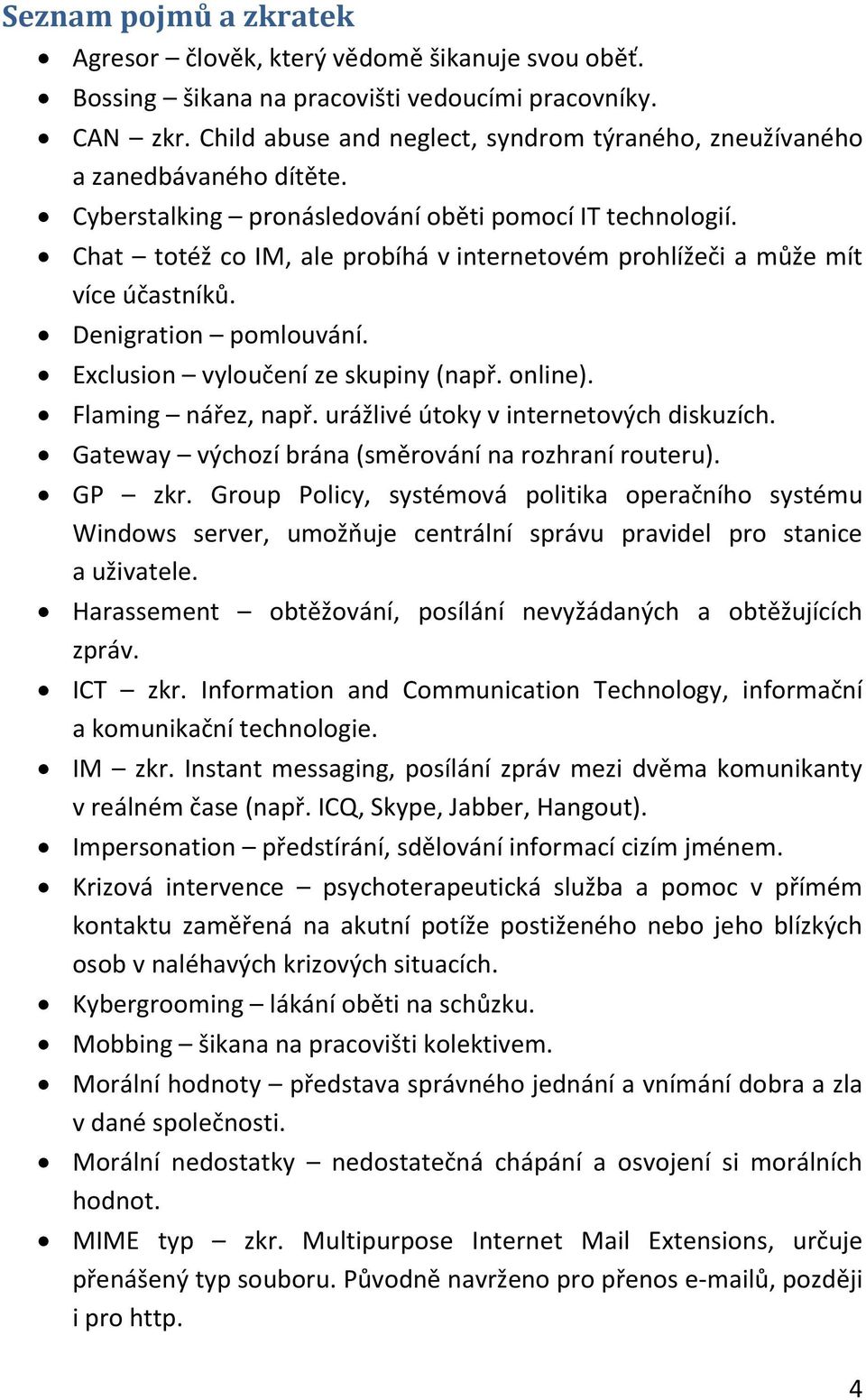 Chat totéž co IM, ale probíhá v internetovém prohlížeči a může mít více účastníků. Denigration pomlouvání. Exclusion vyloučení ze skupiny (např. online). Flaming nářez, např.