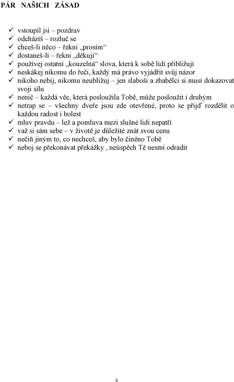 věc, která posloužila Tobě, může posloužit i druhým netrap se všechny dveře jsou zde otevřené, proto se přijď rozdělit o každou radost i bolest mluv pravdu lež a pomluva