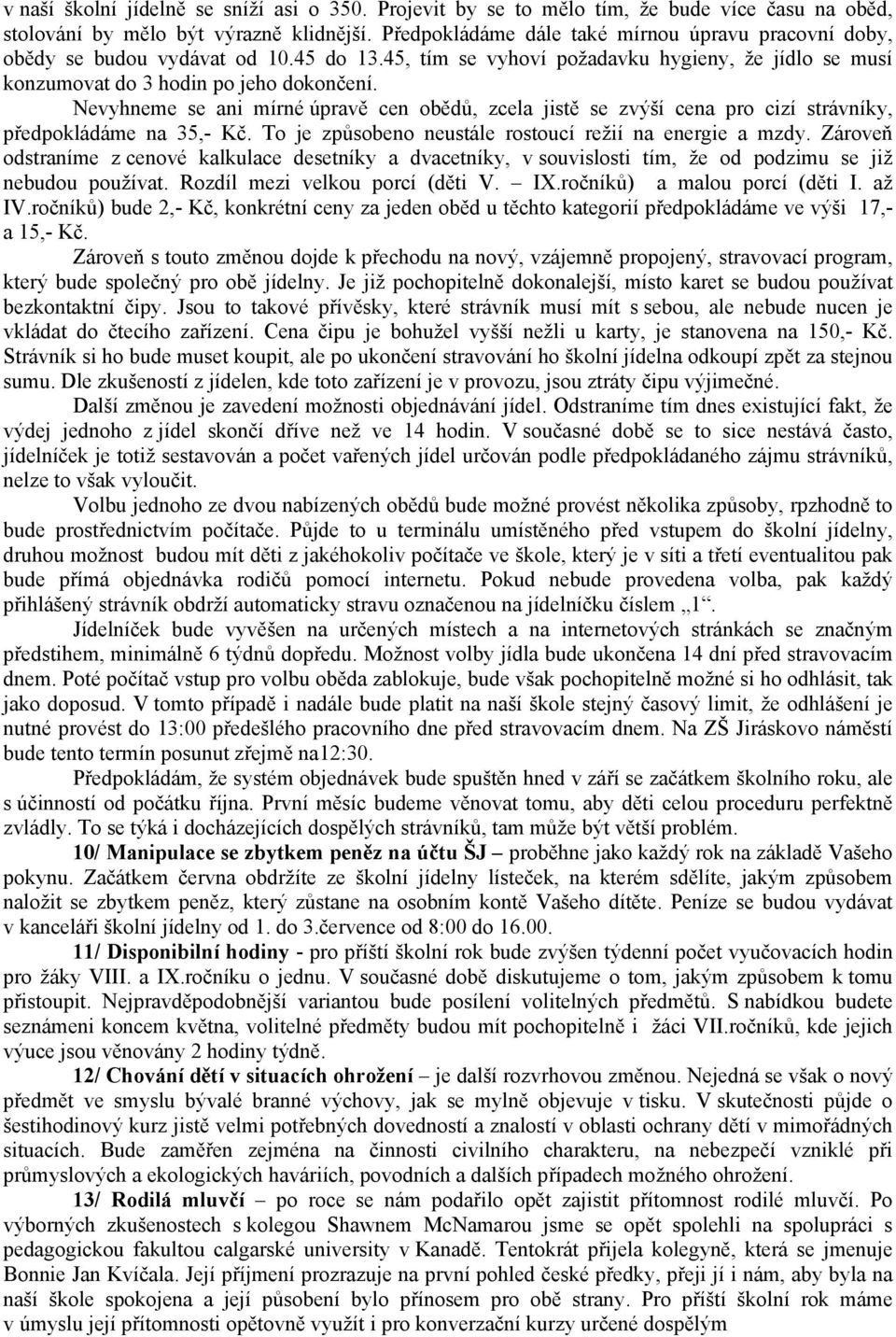 Nevyhneme se ani mírné úpravě cen obědů, zcela jistě se zvýší cena pro cizí strávníky, předpokládáme na 35,- Kč. To je způsobeno neustále rostoucí režií na energie a mzdy.