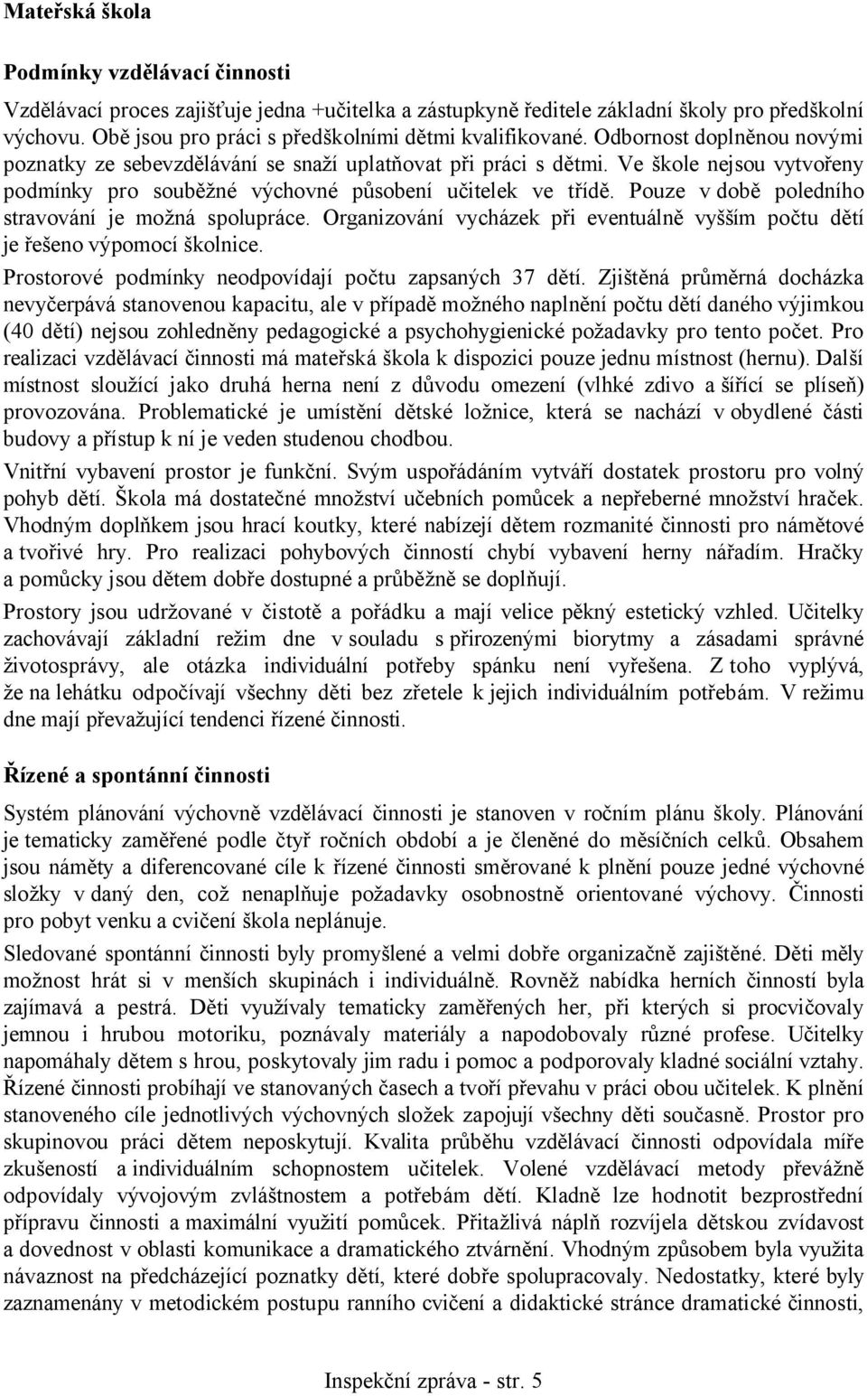 Ve škole nejsou vytvořeny podmínky pro souběžné výchovné působení učitelek ve třídě. Pouze v době poledního stravování je možná spolupráce.