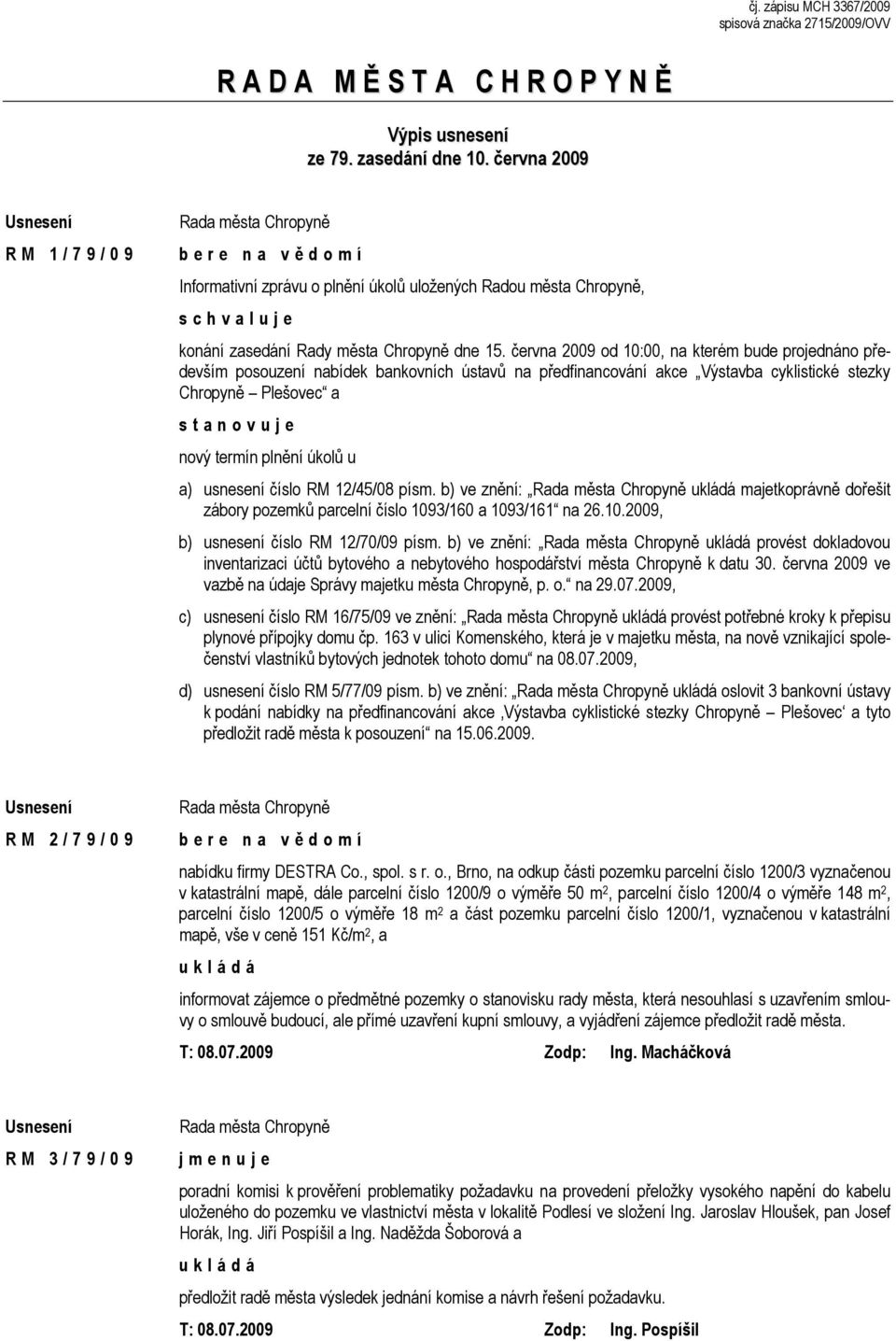 června 2009 od 10:00, na kterém bude projednáno především posouzení nabídek bankovních ústavů na předfinancování akce Výstavba cyklistické stezky Chropyně Plešovec a s t a n o v u j e nový termín