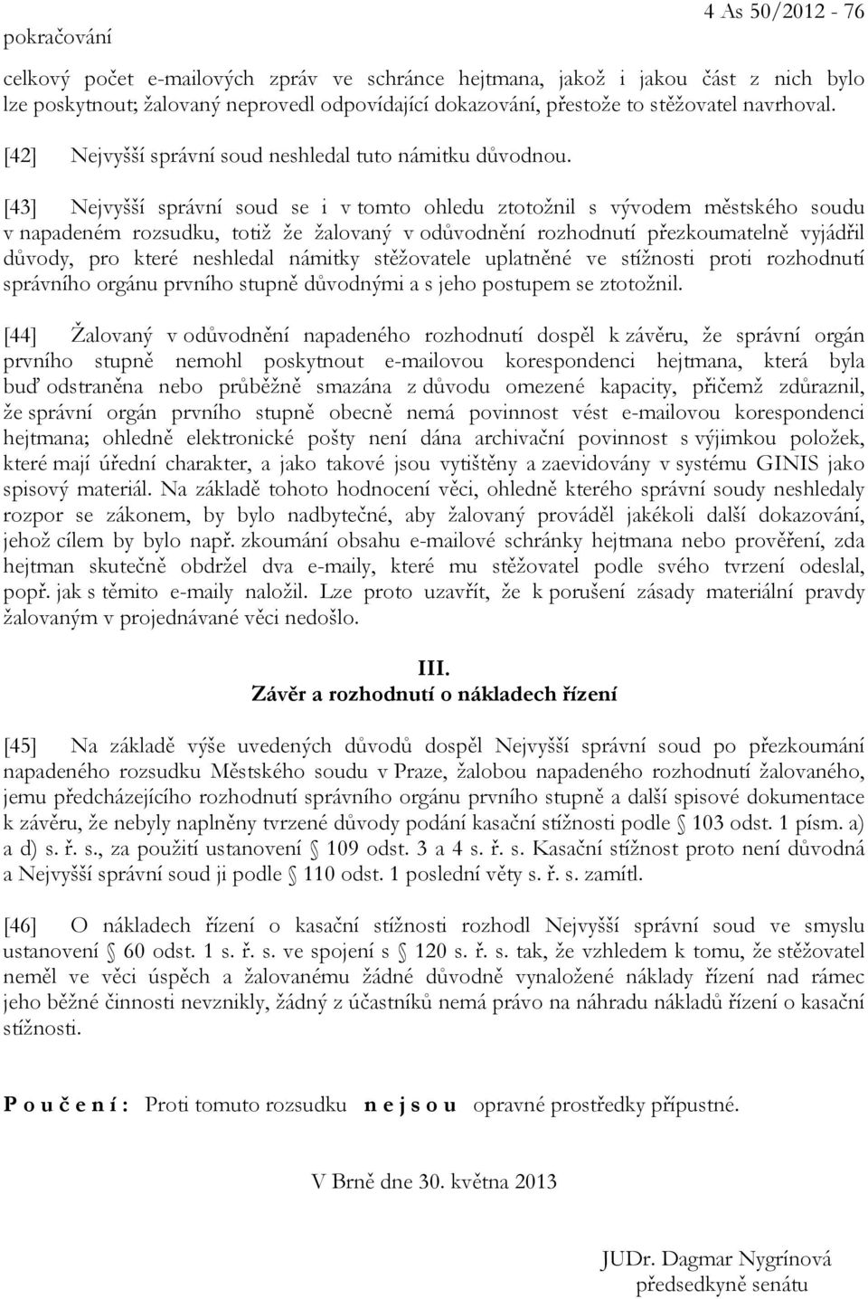 [43] Nejvyšší správní soud se i v tomto ohledu ztotožnil s vývodem městského soudu v napadeném rozsudku, totiž že žalovaný v odůvodnění rozhodnutí přezkoumatelně vyjádřil důvody, pro které neshledal