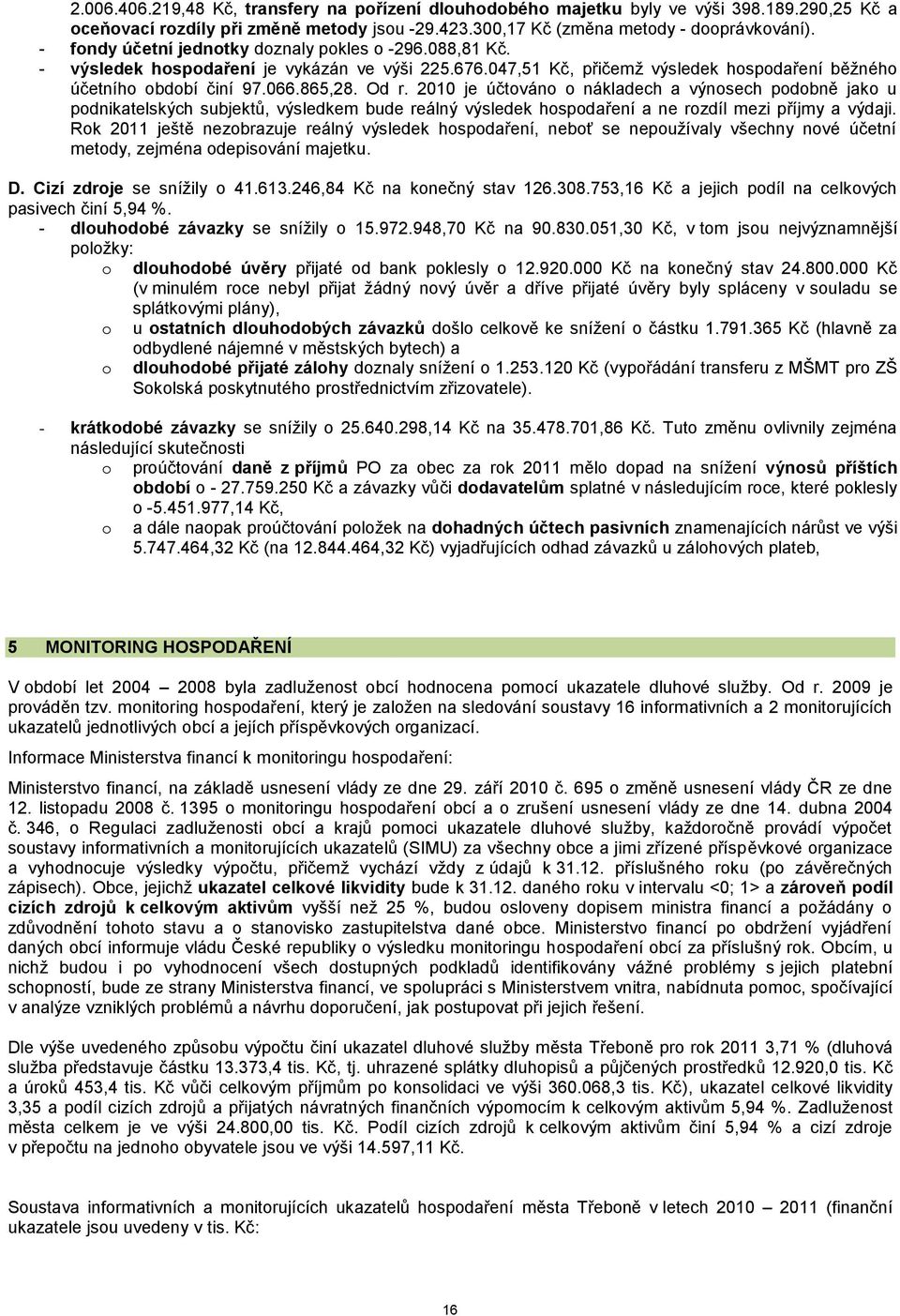 2010 je účtováno o nákladech a výnosech podobně jako u podnikatelských subjektů, výsledkem bude reálný výsledek hospodaření a ne rozdíl mezi příjmy a výdaji.