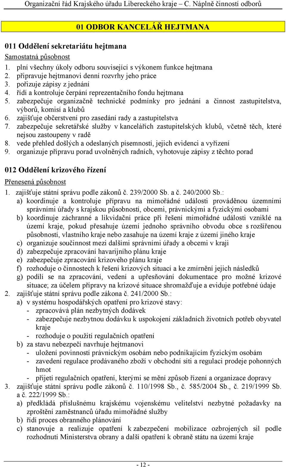 zajišťuje občerstvení pro zasedání rady a zastupitelstva 7. zabezpečuje sekretářské služby v kancelářích zastupitelských klubů, včetně těch, které nejsou zastoupeny v radě 8.