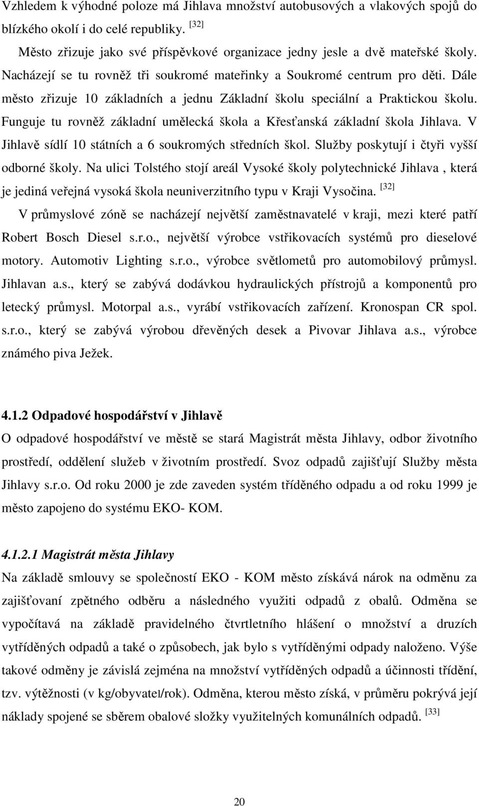 Funguje tu rovněž základní umělecká škola a Křesťanská základní škola Jihlava. V Jihlavě sídlí 10 státních a 6 soukromých středních škol. Služby poskytují i čtyři vyšší odborné školy.