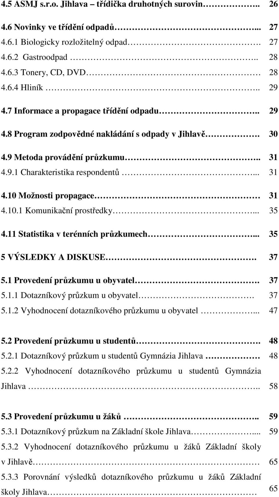 10.1 Komunikační prostředky... 35 4.11 Statistika v terénních průzkumech... 35 5 VÝSLEDKY A DISKUSE. 37 5.1 Provedení průzkumu u obyvatel. 37 5.1.1 Dotazníkový průzkum u obyvatel. 37 5.1.2 Vyhodnocení dotazníkového průzkumu u obyvatel.