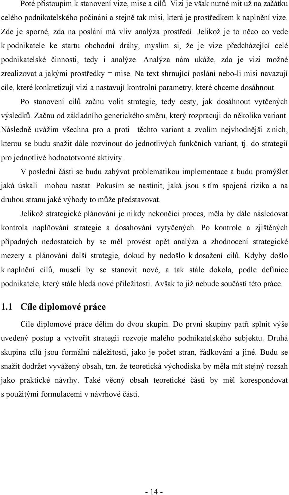 Jelikož je to něco co vede k podnikatele ke startu obchodní dráhy, myslím si, že je vize předcházející celé podnikatelské činnosti, tedy i analýze.