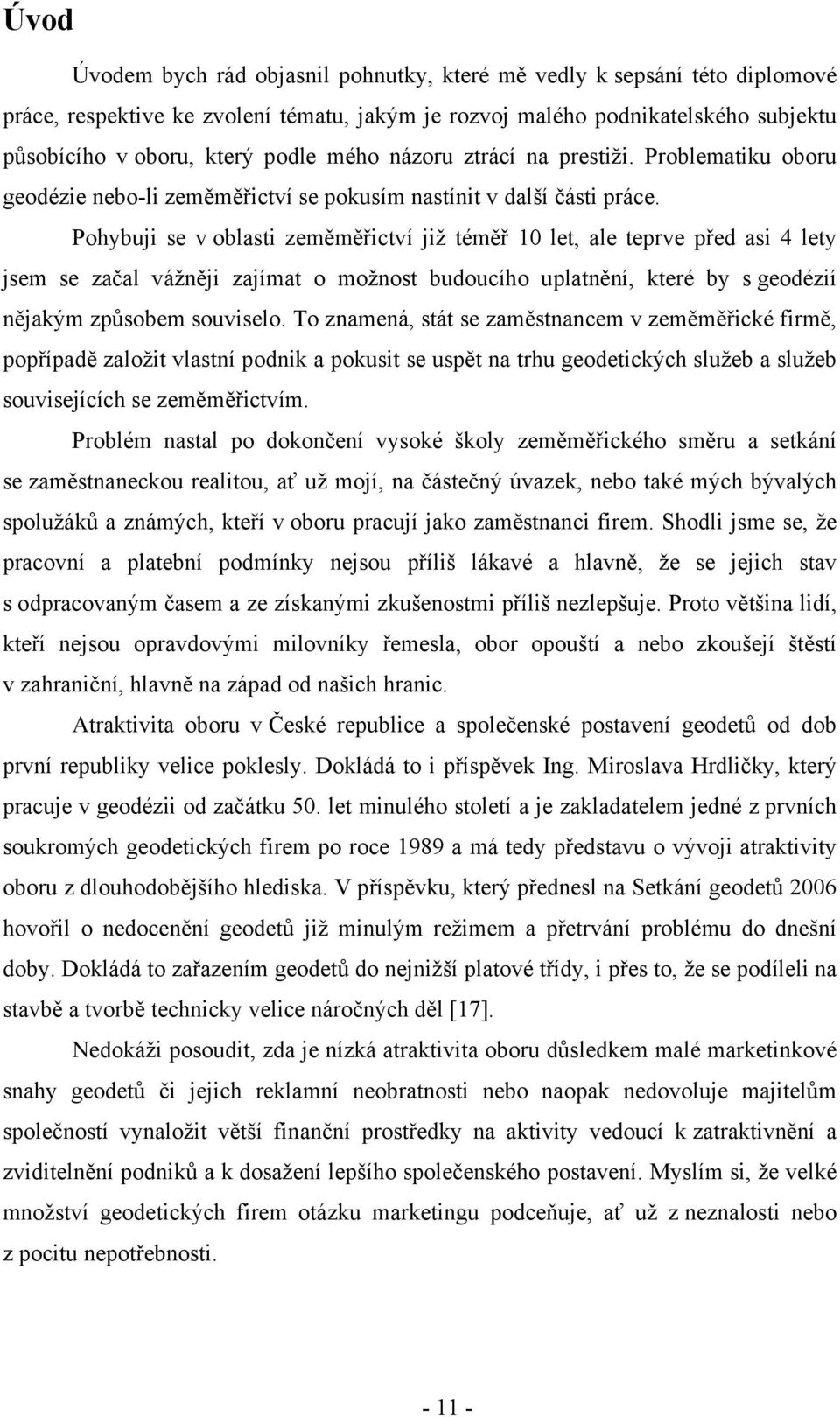 Pohybuji se v oblasti zeměměřictví již téměř 10 let, ale teprve před asi 4 lety jsem se začal vážněji zajímat o možnost budoucího uplatnění, které by s geodézií nějakým způsobem souviselo.