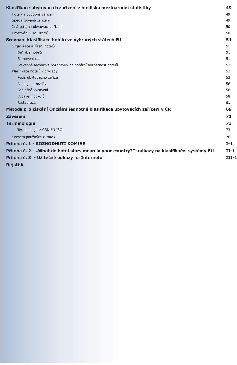 příklady 53 Popis ubytovacího zařízení 53 Analogie a rozdíly 56 Společné vybavení 56 Vybavení pokojů 58 Restaurace 61 Metoda pro získání Oficiální jednotné klasifikace ubytovacích zařízení v ČR 69