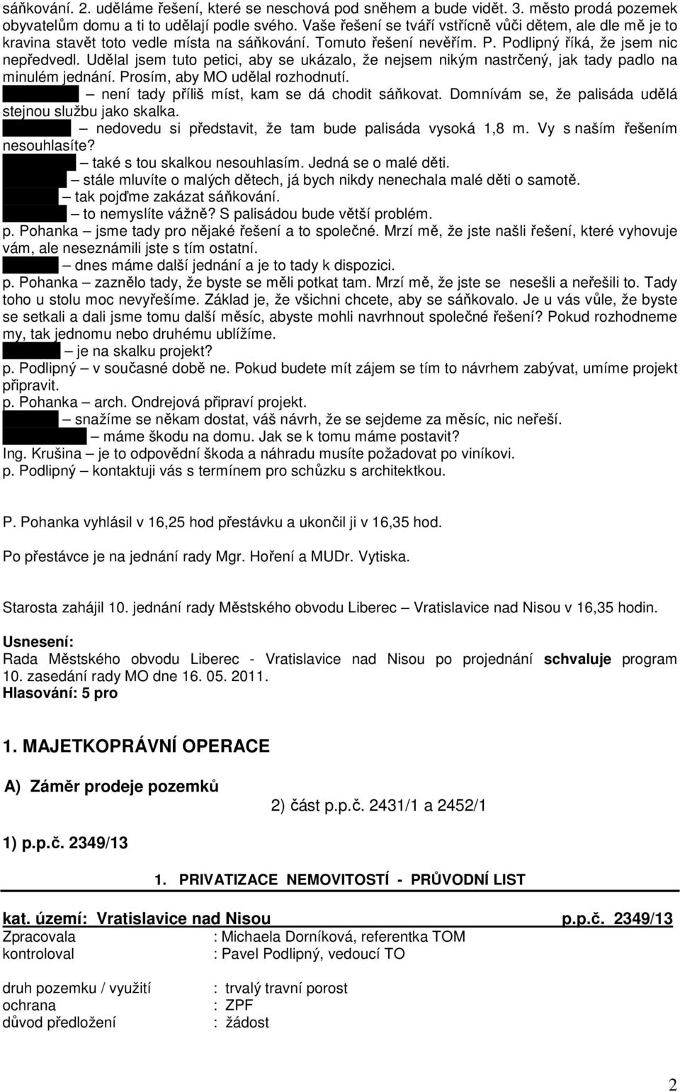 Udělal jsem tuto petici, aby se ukázalo, že nejsem nikým nastrčený, jak tady padlo na minulém jednání. Prosím, aby MO udělal rozhodnutí. p. Vacková není tady příliš míst, kam se dá chodit sáňkovat.