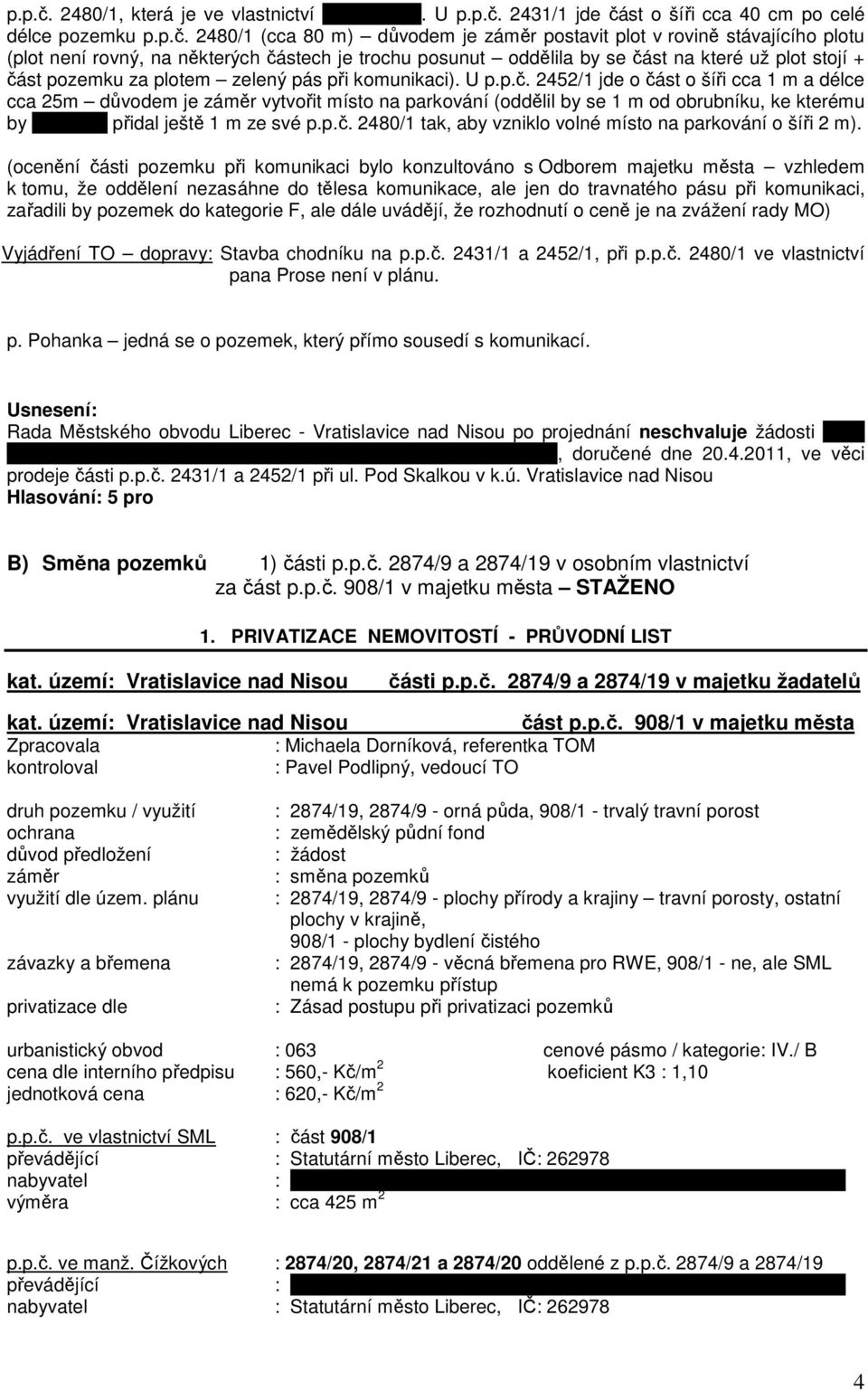 U  2431/1 jde část o šíři cca 40 cm po celé délce pozemku  2480/1 (cca 80 m) důvodem je záměr postavit plot v rovině stávajícího plotu (plot není rovný, na některých částech je trochu posunut