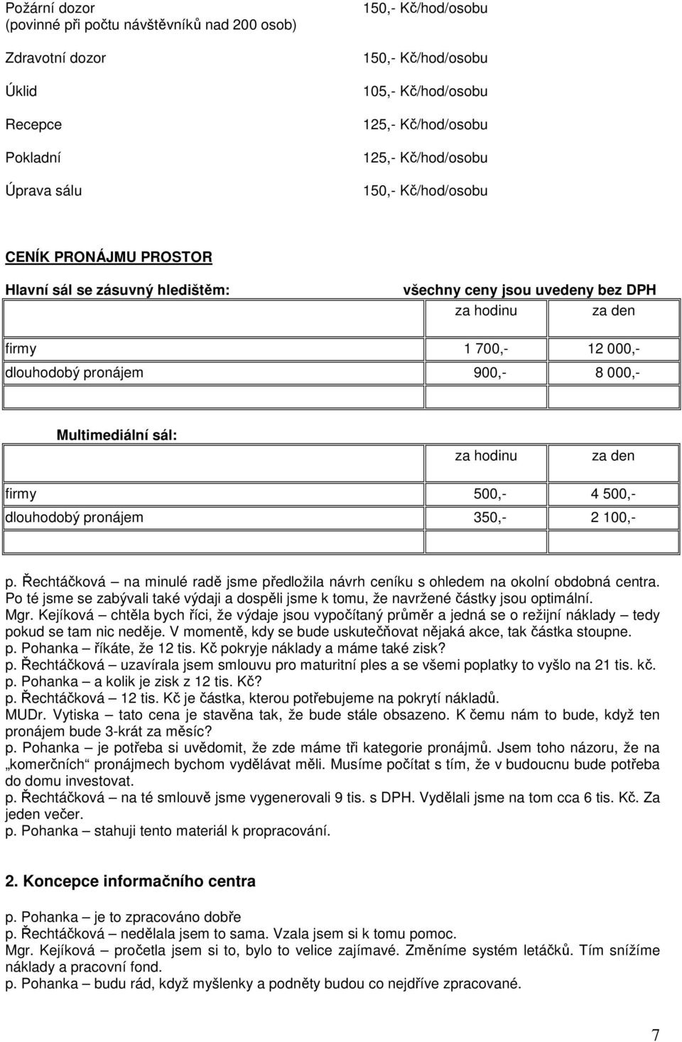 za hodinu za den firmy 500,- 4 500,- dlouhodobý pronájem 350,- 2 100,- p. Řechtáčková na minulé radě jsme předložila návrh ceníku s ohledem na okolní obdobná centra.