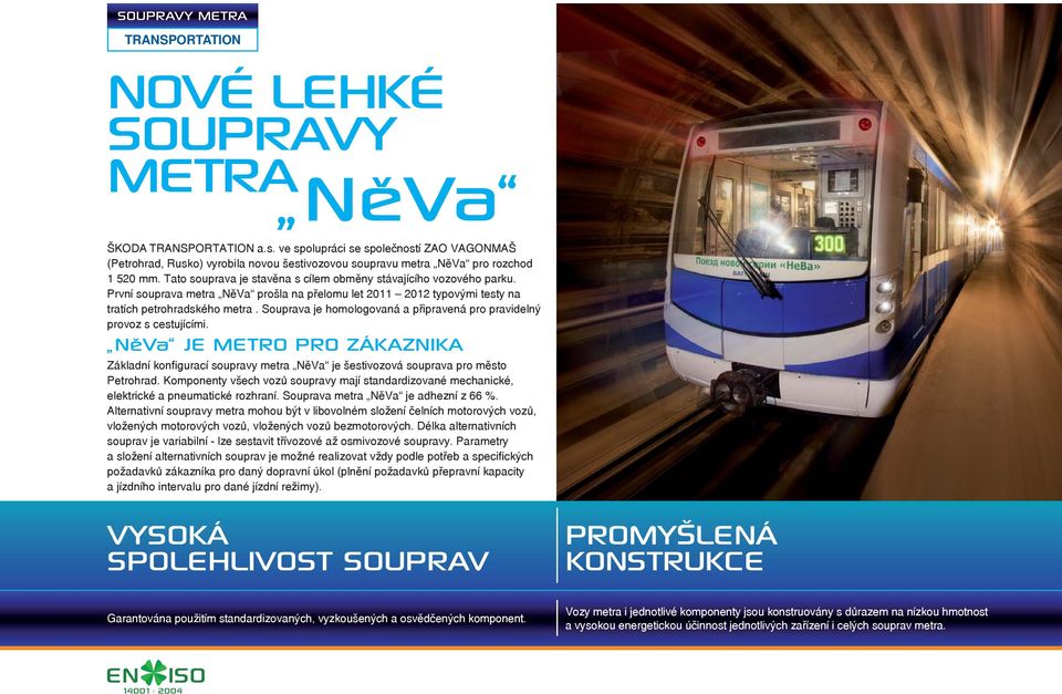 První souprava metra NěVa prošla na přelomu let 2011 2012 typovými testy na tratích petrohradského metra. Souprava je homologovaná a připravená pro pravidelný provoz s cestujícími.