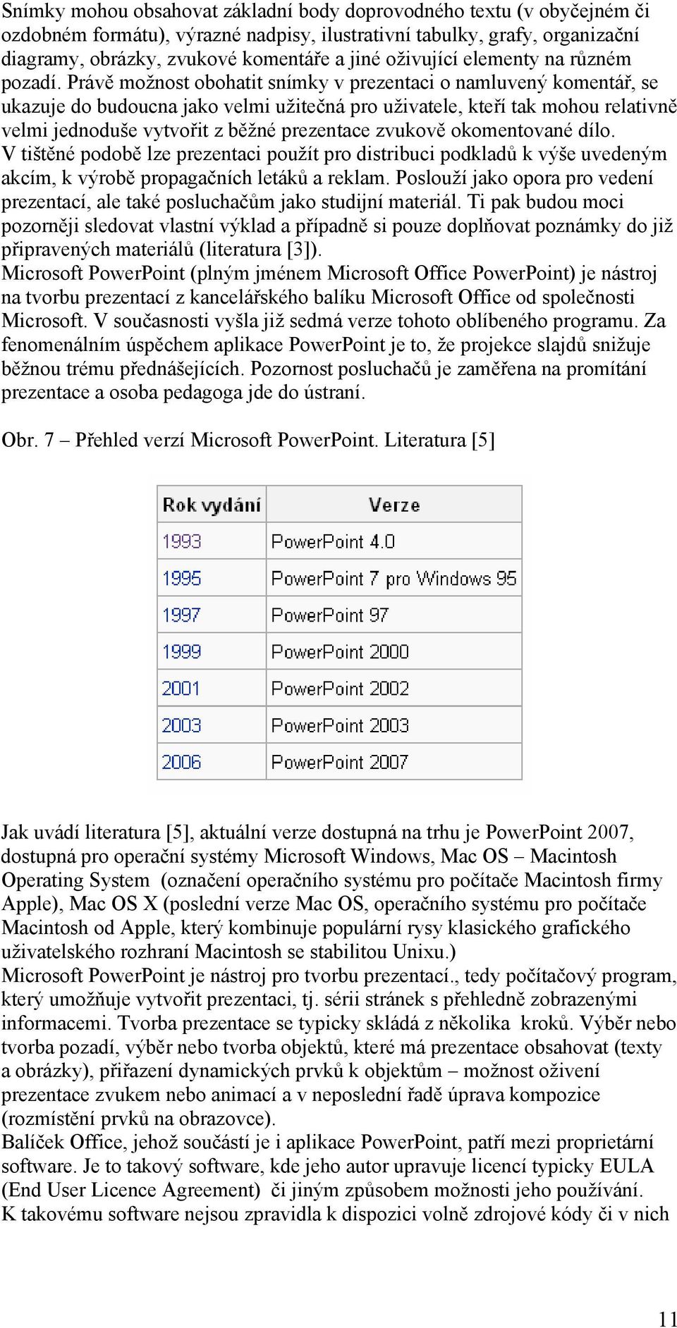 Právě možnost obohatit snímky v prezentaci o namluvený komentář, se ukazuje do budoucna jako velmi užitečná pro uživatele, kteří tak mohou relativně velmi jednoduše vytvořit z běžné prezentace