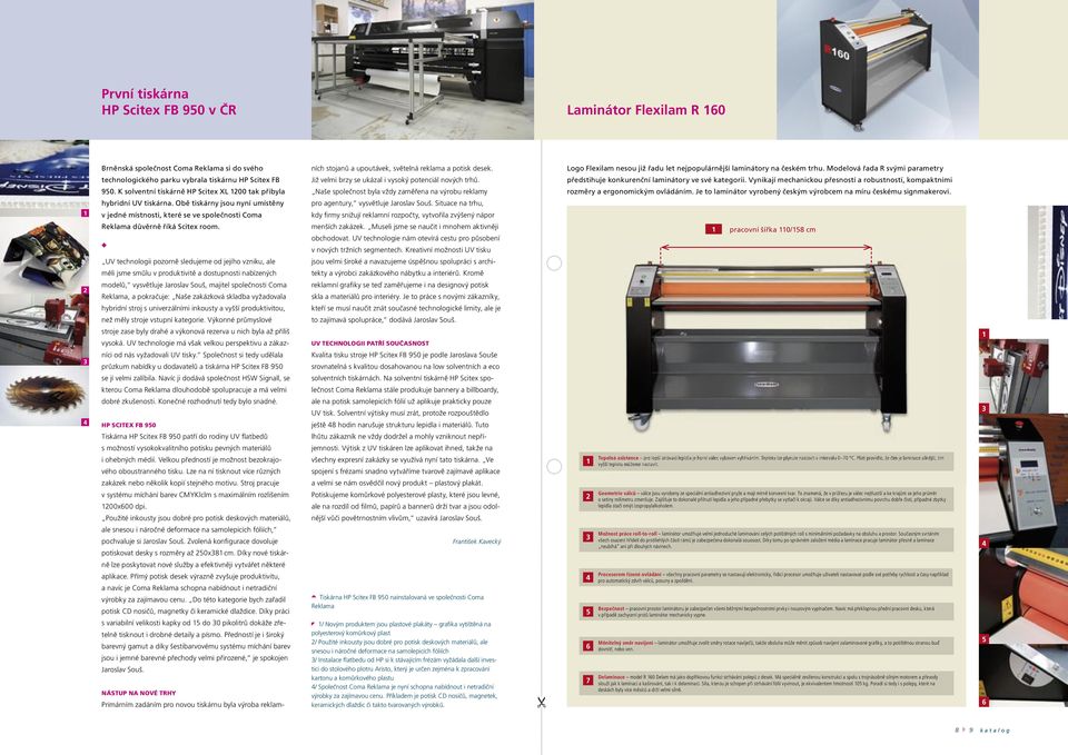 UV technologii pozorně sledujeme od jejího vzniku, ale měli jsme smůlu v produktivitě a dostupnosti nabízených modelů, vysvětluje Jaroslav Souš, majitel společnosti Coma Reklama, a pokračuje: Naše