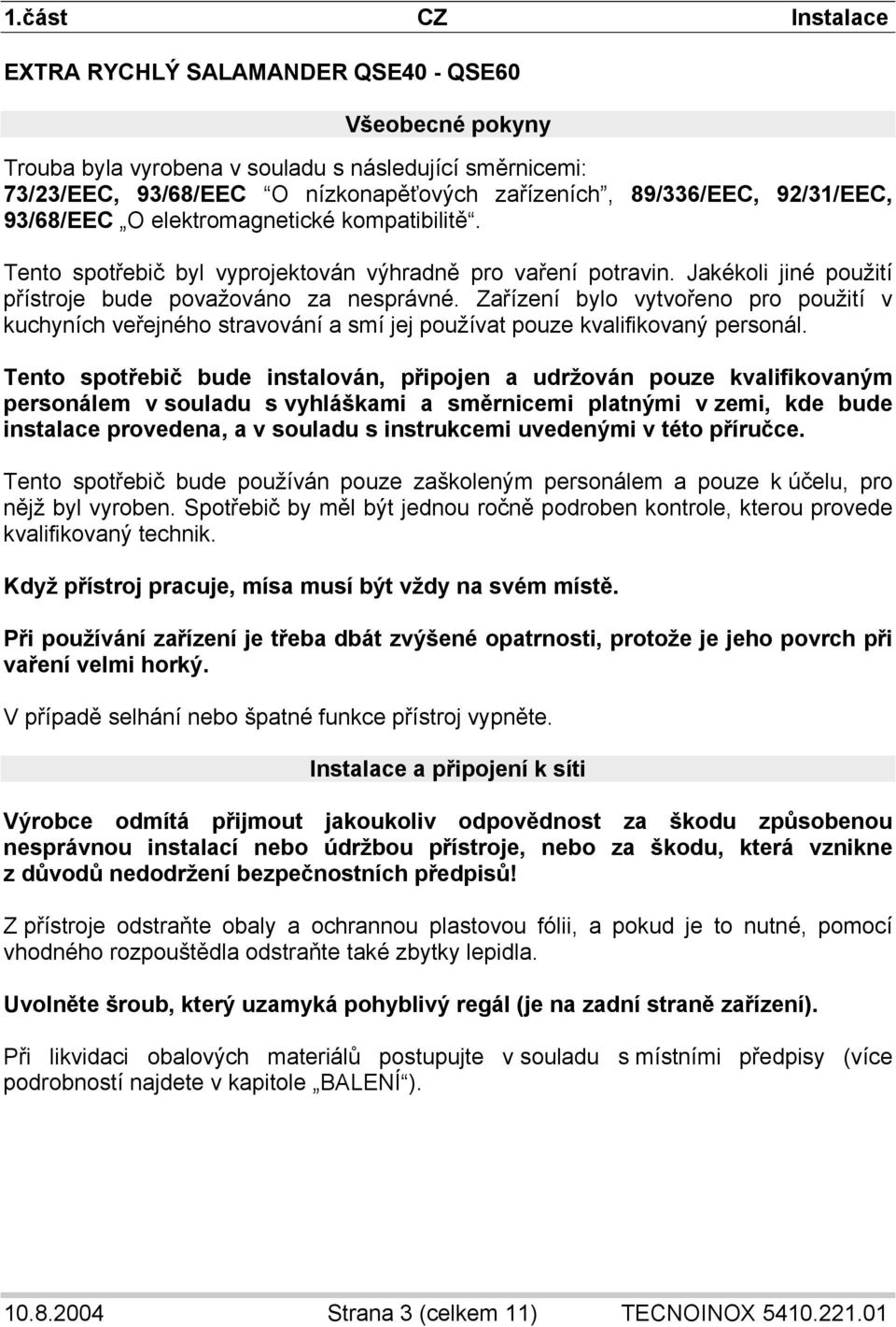 Zařízení bylo vytvořeno pro použití v kuchyních veřejného stravování a smí jej používat pouze kvalifikovaný personál.