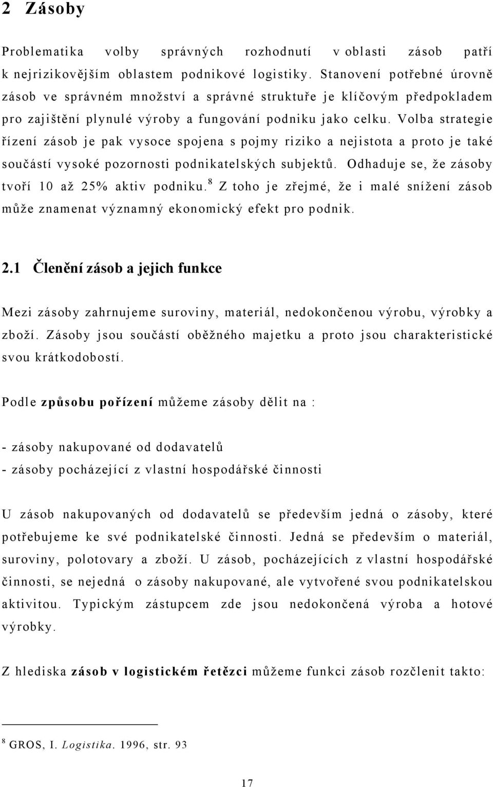 Volba strategie řízení zásob je pak vysoce spojena s pojmy riziko a nejistota a proto je také součástí vysoké pozornosti podnikatelských subjektů. Odhaduje se, že zásoby tvoří 10 až 25% aktiv podniku.