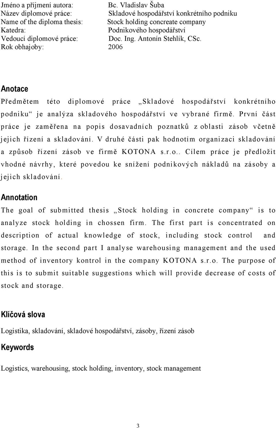 Doc. Ing. Antonín Stehlík, CSc. Rok obhajoby: 2006 Anotace Předmětem této diplomové práce Skladové hospodářství konkrétního podniku je analýza skladového hospodářství ve vybrané firmě.