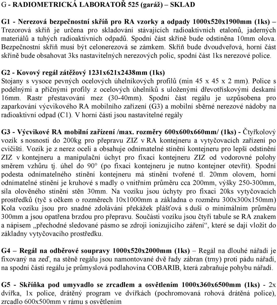 Skříň bude dvoudveřová, horní část skříně bude obsahovat 3ks nastavitelných nerezových polic, spodní část 1ks nerezové police.