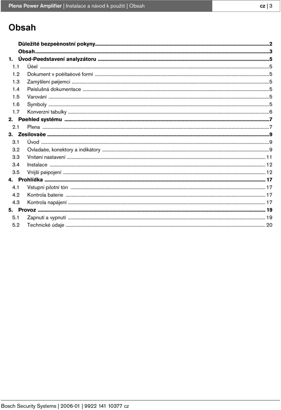 1 Úvod...9 3.2 Ovladaèe, konektory a indikátory...9 3.3 Vnitøní nastavení... 11 3.4 Instalace... 12 3.5 Vnìjší pøipojení... 12 4. Prohlídka... 17 4.1 Vstupní pilotní tón... 17 4.2 Kontrola baterie.