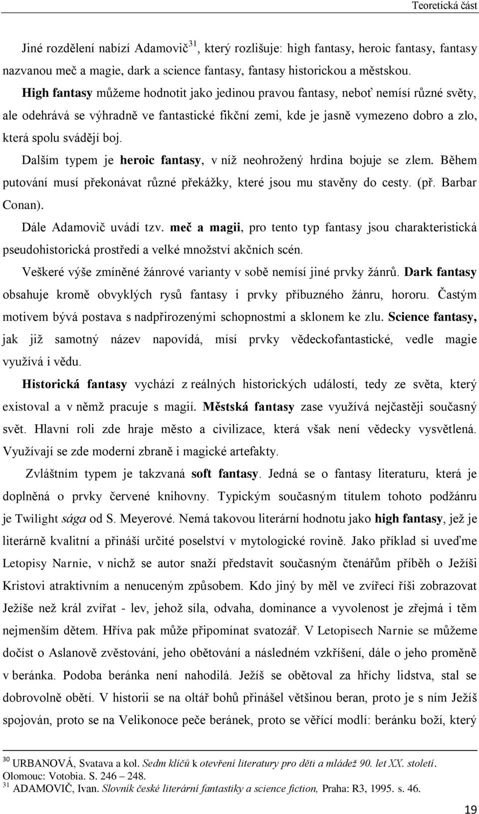 Dalším typem je heroic fantasy, v níž neohrožený hrdina bojuje se zlem. Během putování musí překonávat různé překážky, které jsou mu stavěny do cesty. (př. Barbar Conan). Dále Adamovič uvádí tzv.