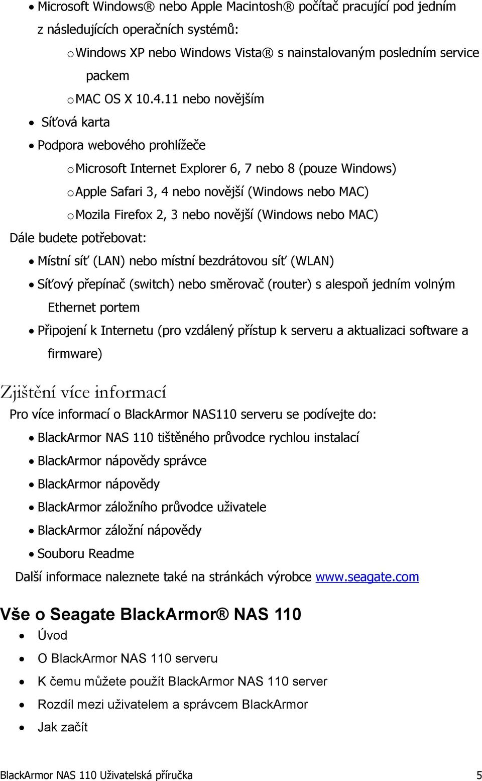 novější (Windows nebo MAC) Dále budete potřebovat: Místní síť (LAN) nebo místní bezdrátovou síť (WLAN) Síťový přepínač (switch) nebo směrovač (router) s alespoň jedním volným Ethernet portem