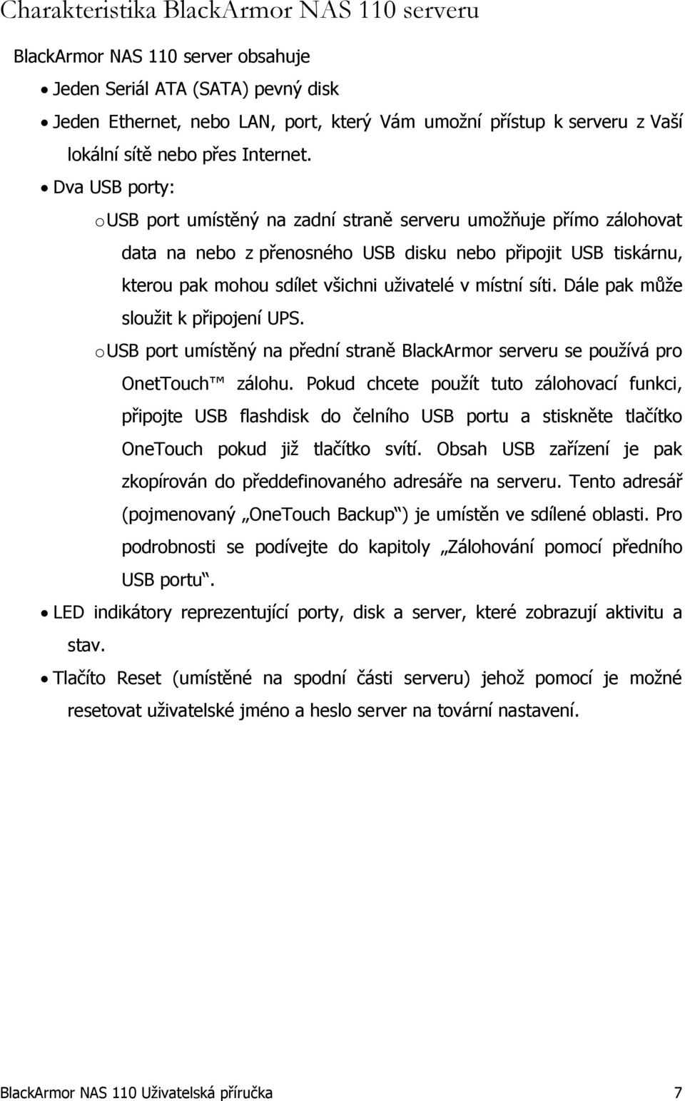 Dva USB porty: o USB port umístěný na zadní straně serveru umožňuje přímo zálohovat data na nebo z přenosného USB disku nebo připojit USB tiskárnu, kterou pak mohou sdílet všichni uživatelé v místní