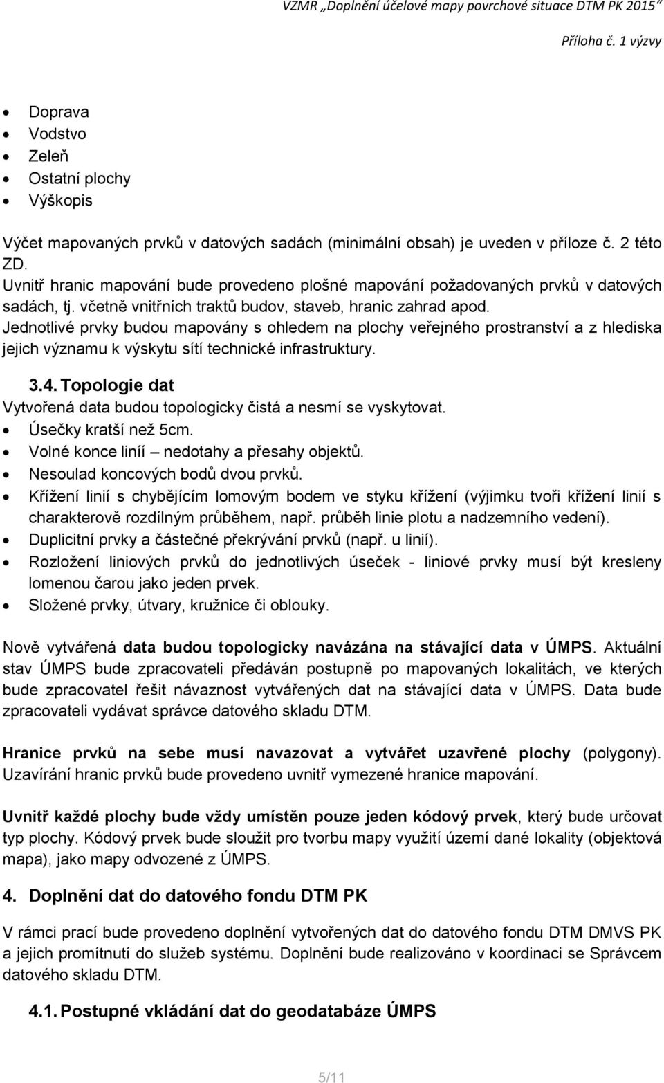 Jednotlivé prvky budou mapovány s ohledem na plochy veřejného prostranství a z hlediska jejich významu k výskytu sítí technické infrastruktury. 3.4.