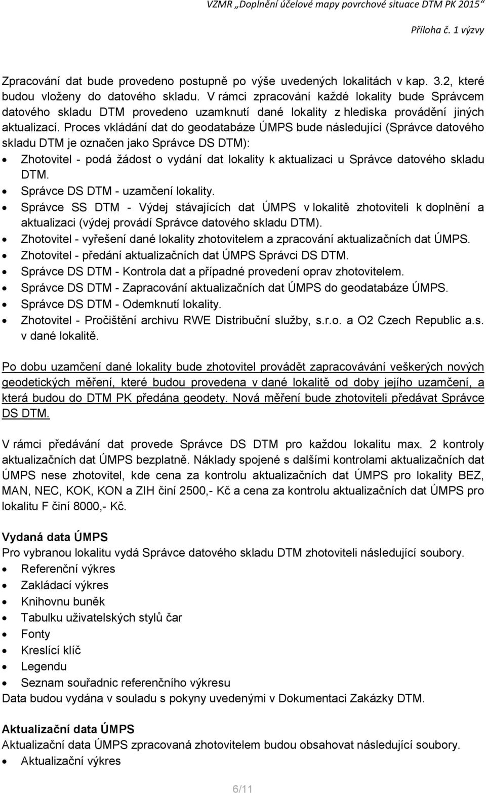 Proces vkládání dat do geodatabáze ÚMPS bude následující (Správce datového skladu DTM je označen jako Správce DS DTM): Zhotovitel - podá žádost o vydání dat lokality k aktualizaci u Správce datového