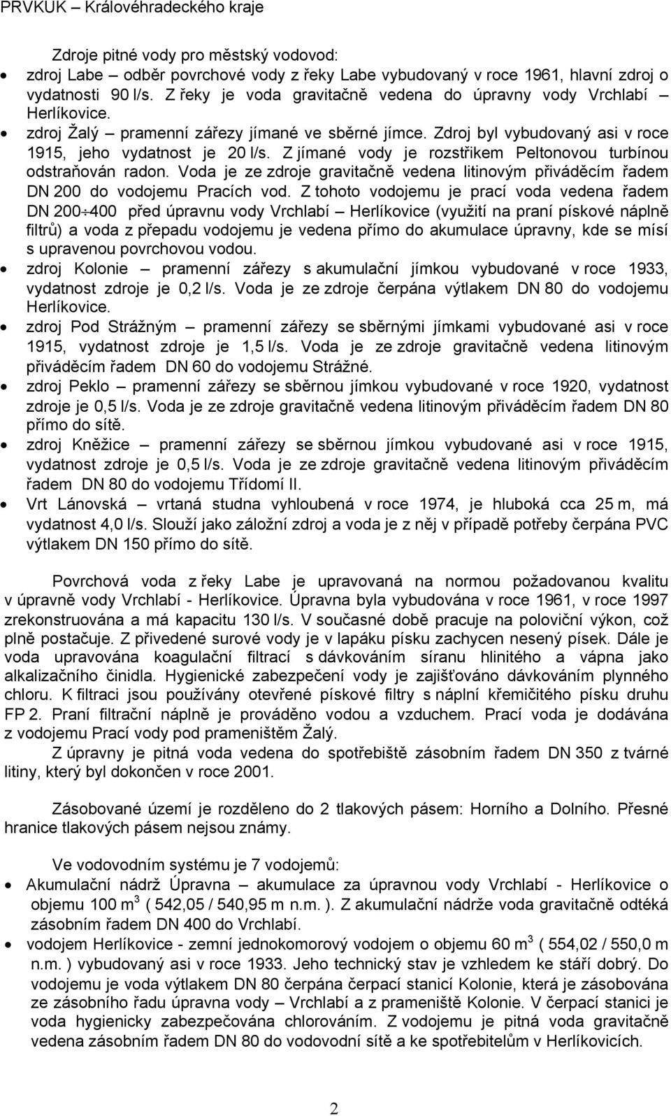 Z jímané vody je rozstřikem Peltonovou turbínou odstraňován radon. Voda je ze zdroje gravitačně vedena litinovým přiváděcím řadem DN 200 do vodojemu Pracích vod.