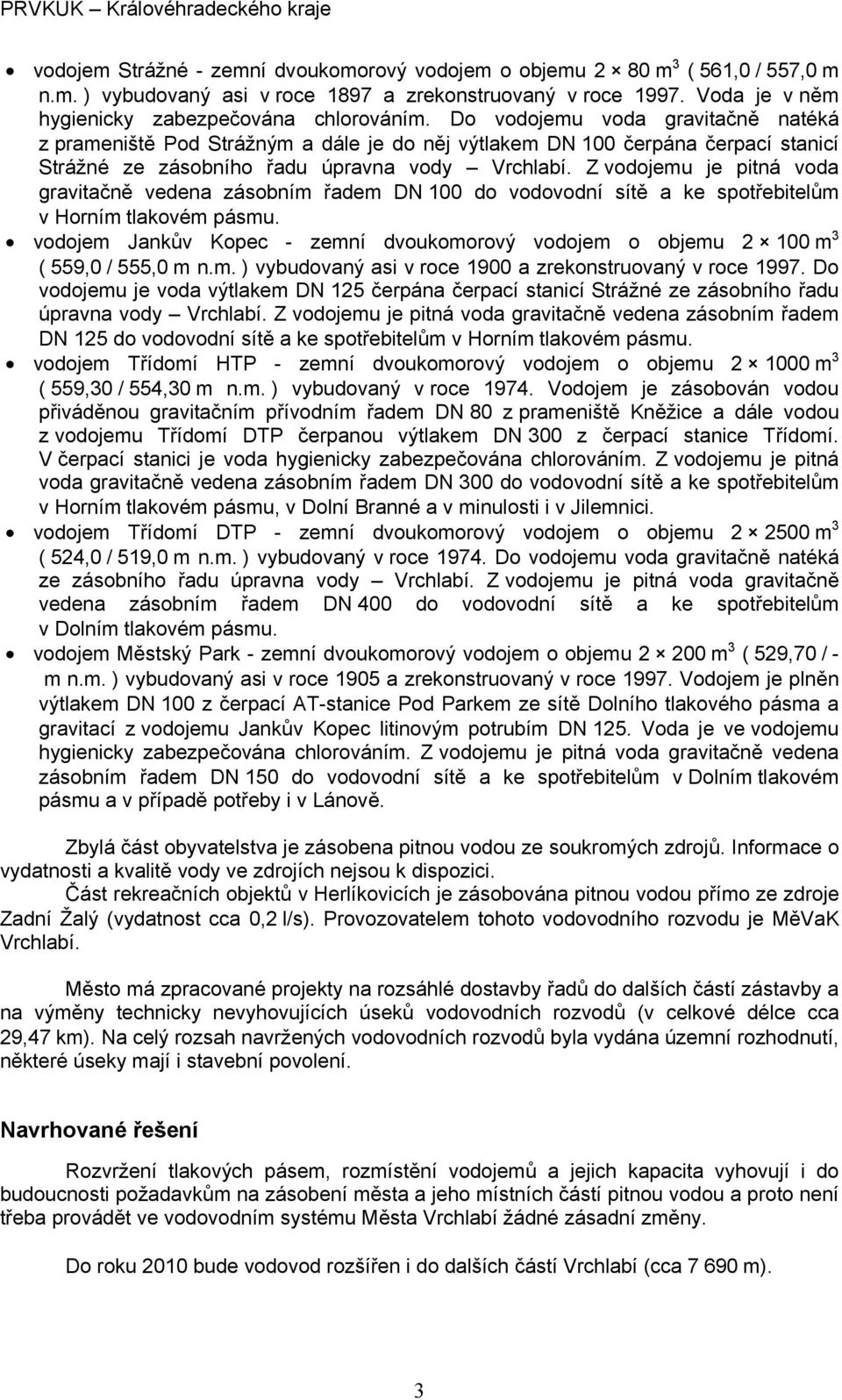 Z vodojemu je pitná voda gravitačně vedena zásobním řadem DN 100 do vodovodní sítě a ke spotřebitelům v Horním tlakovém pásmu.