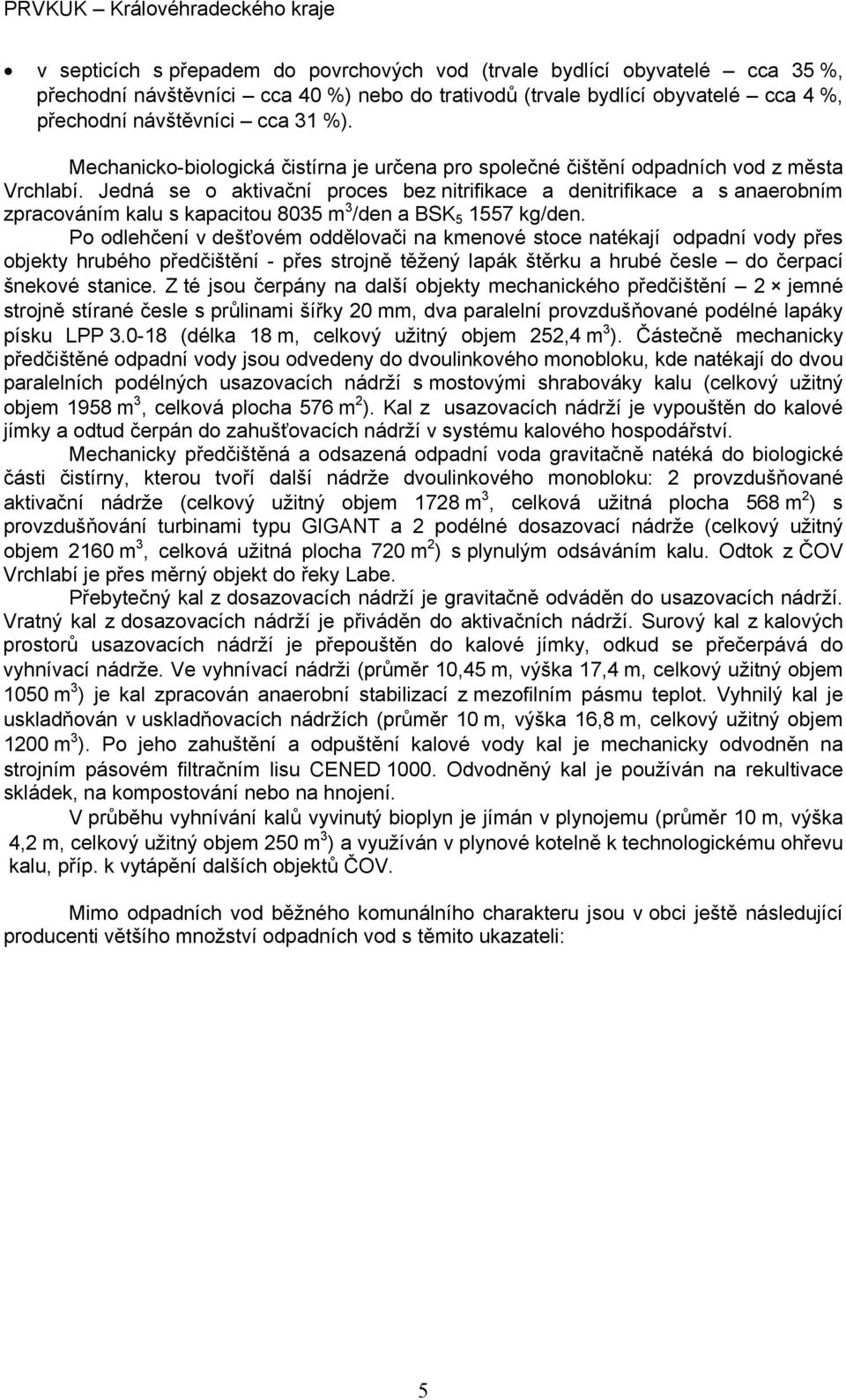 Jedná se o aktivační proces bez nitrifikace a denitrifikace a s anaerobním zpracováním kalu s kapacitou 8035 m 3 /den a BSK 5 1557 kg/den.