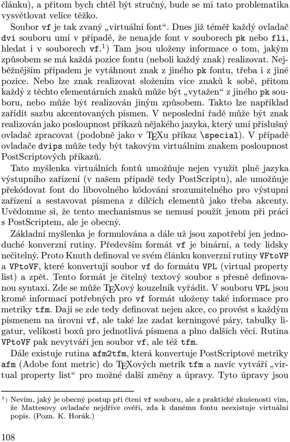 1 ) Tam jsou uloženy informace o tom, jakým způsobem se má každá pozice fontu (neboli každý znak) realizovat. Nejběžnějším případem je vytáhnout znak z jiného pk fontu, třeba i z jiné pozice.