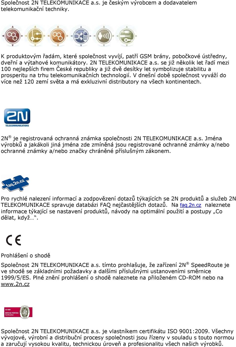 V dnešní době společnost vyváží do více než 120 zemí světa a má exkluzivní distributory na všech kontinentech. 2N je registrovaná ochranná známka společnosti 2N TELEKOMUNIKACE a.s. Jména výrobků a jakákoli jiná jména zde zmíněná jsou registrované ochranné známky a/nebo ochranné známky a/nebo značky chráněné příslušným zákonem.