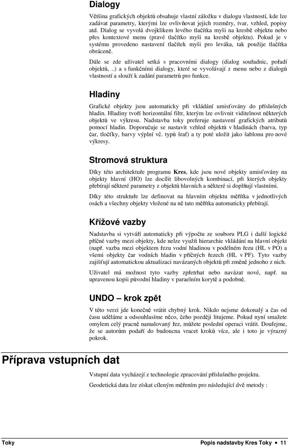 Pokud je v systému provedeno nastavení tlačítek myši pro leváka, tak použije tlačítka obráceně. Dále se zde uživatel setká s pracovními dialogy (dialog souřadnic, pořadí objektů,.