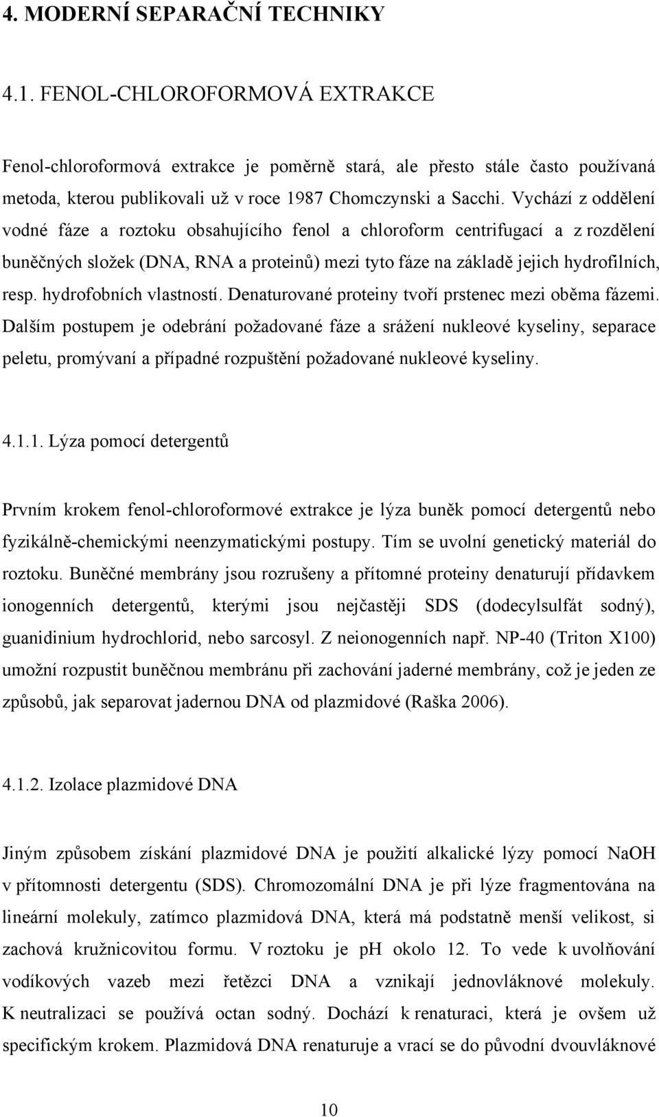 Vychází z oddělení vodné fáze a roztoku obsahujícího fenol a chloroform centrifugací a z rozdělení buněčných sloţek (DNA, RNA a proteinů) mezi tyto fáze na základě jejich hydrofilních, resp.