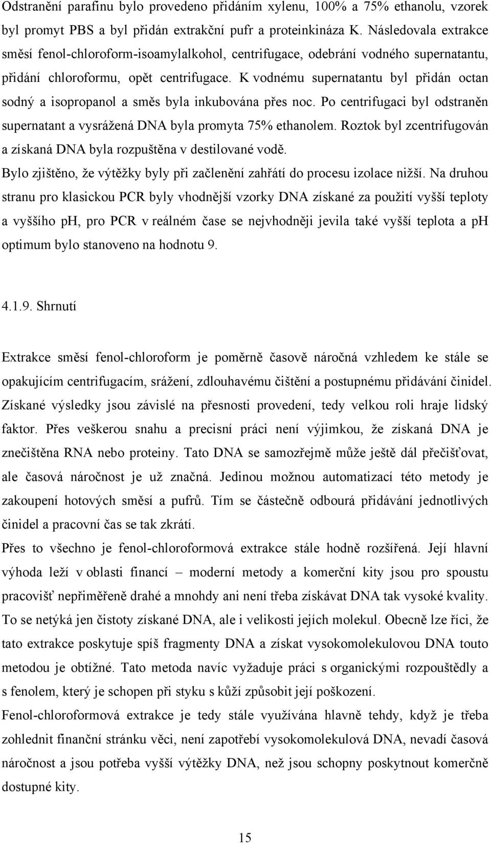 K vodnému supernatantu byl přidán octan sodný a isopropanol a směs byla inkubována přes noc. Po centrifugaci byl odstraněn supernatant a vysráţená DNA byla promyta 75% ethanolem.