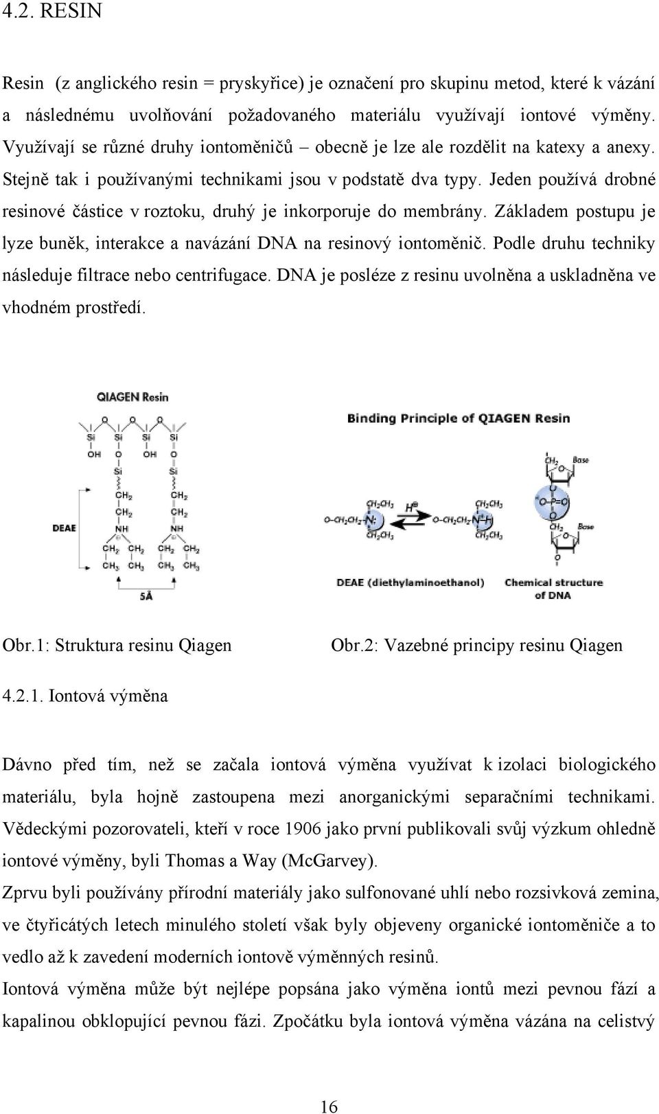 Jeden pouţívá drobné resinové částice v roztoku, druhý je inkorporuje do membrány. Základem postupu je lyze buněk, interakce a navázání DNA na resinový iontoměnič.