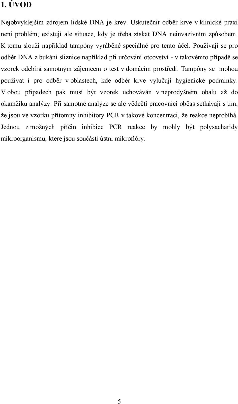 Pouţívají se pro odběr DNA z bukání sliznice například při určování otcovství - v takovémto případě se vzorek odebírá samotným zájemcem o test v domácím prostředí.