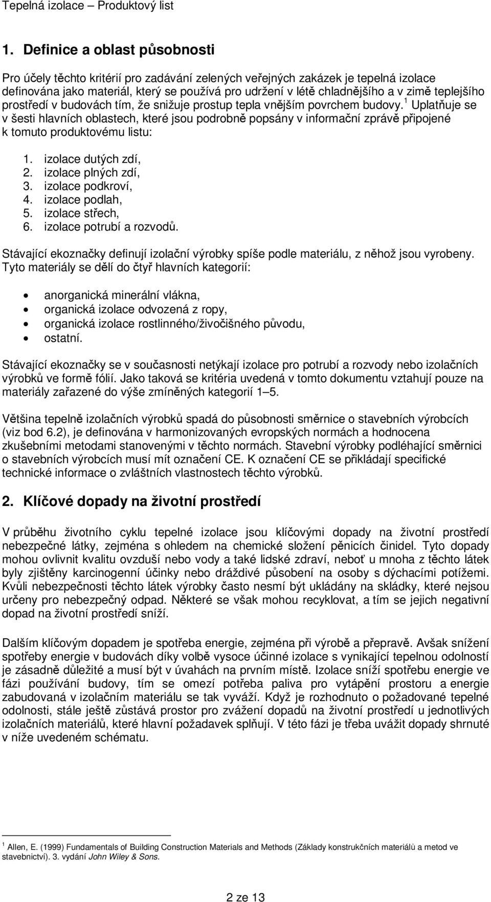 1 Uplatňuje se v šesti hlavních oblastech, které jsou podrobně popsány v informační zprávě připojené k tomuto produktovému listu: 1. izolace dutých zdí, 2. izolace plných zdí, 3. izolace podkroví, 4.