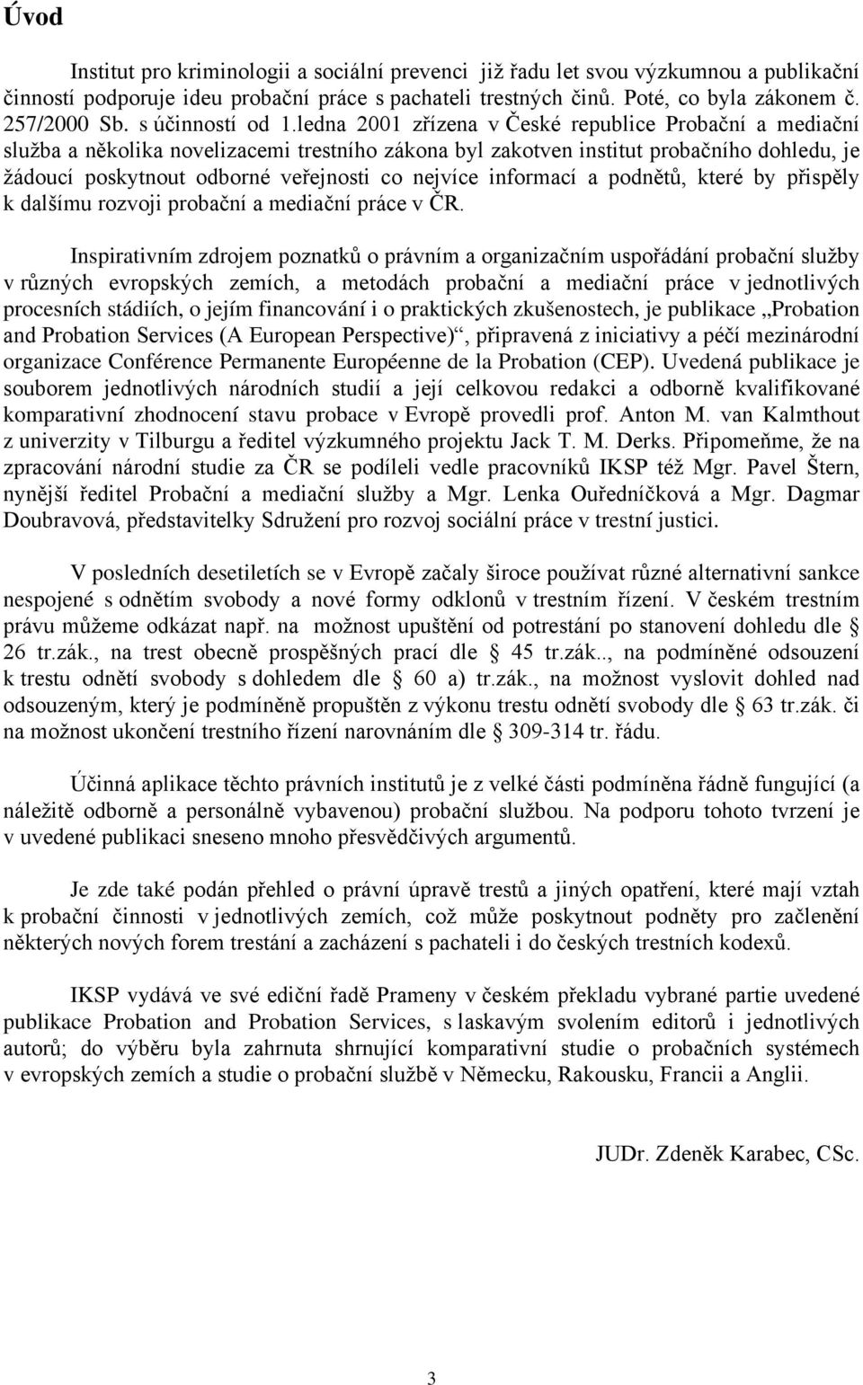 ledna 2001 zřízena v České republice Probační a mediační služba a několika novelizacemi trestního zákona byl zakotven institut probačního dohledu, je žádoucí poskytnout odborné veřejnosti co nejvíce