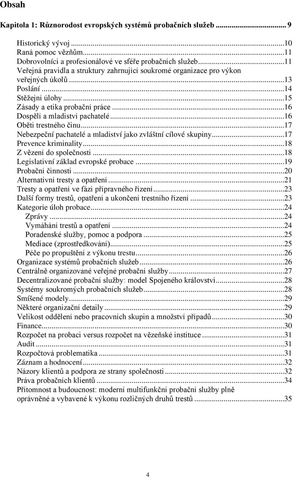 ..16 Oběti trestného činu...17 Nebezpeční pachatelé a mladiství jako zvláštní cílové skupiny...17 Prevence kriminality...18 Z vězení do společnosti...18 Legislativní základ evropské probace.