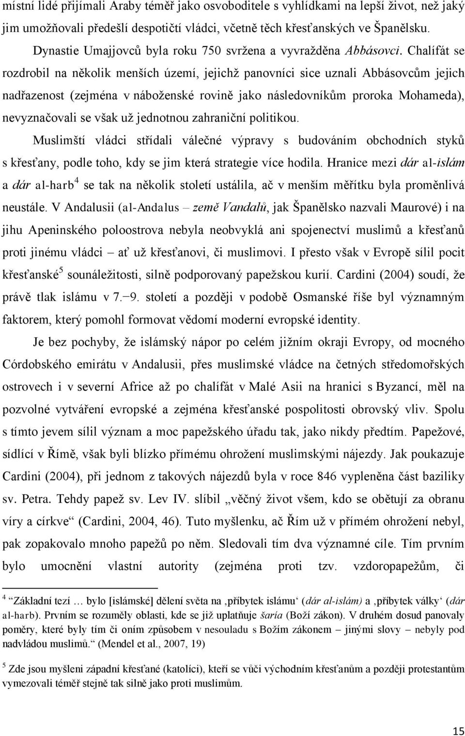 Chalífát se rozdrobil na několik menších území, jejichţ panovníci sice uznali Abbásovcům jejich nadřazenost (zejména v náboţenské rovině jako následovníkům proroka Mohameda), nevyznačovali se však uţ